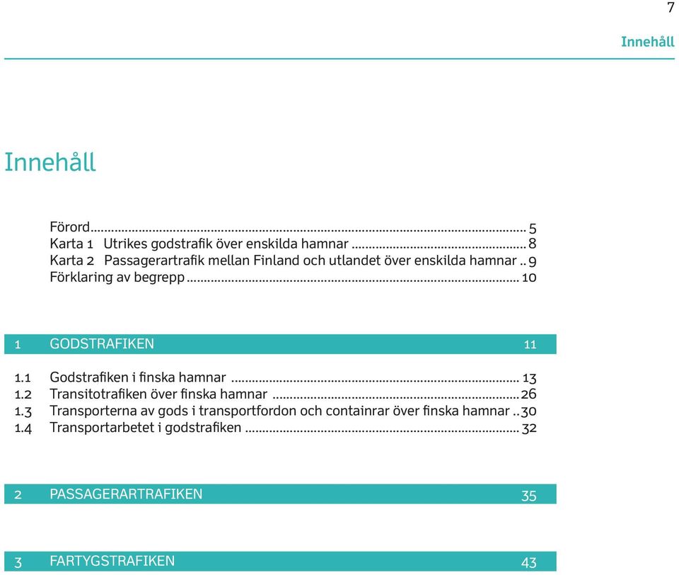 .. 10 1 GODSTRAFIKEN 11 1.1 Godstrafiken i finska hamnar... 13 1.2 Transitotrafiken över finska hamnar...26 1.