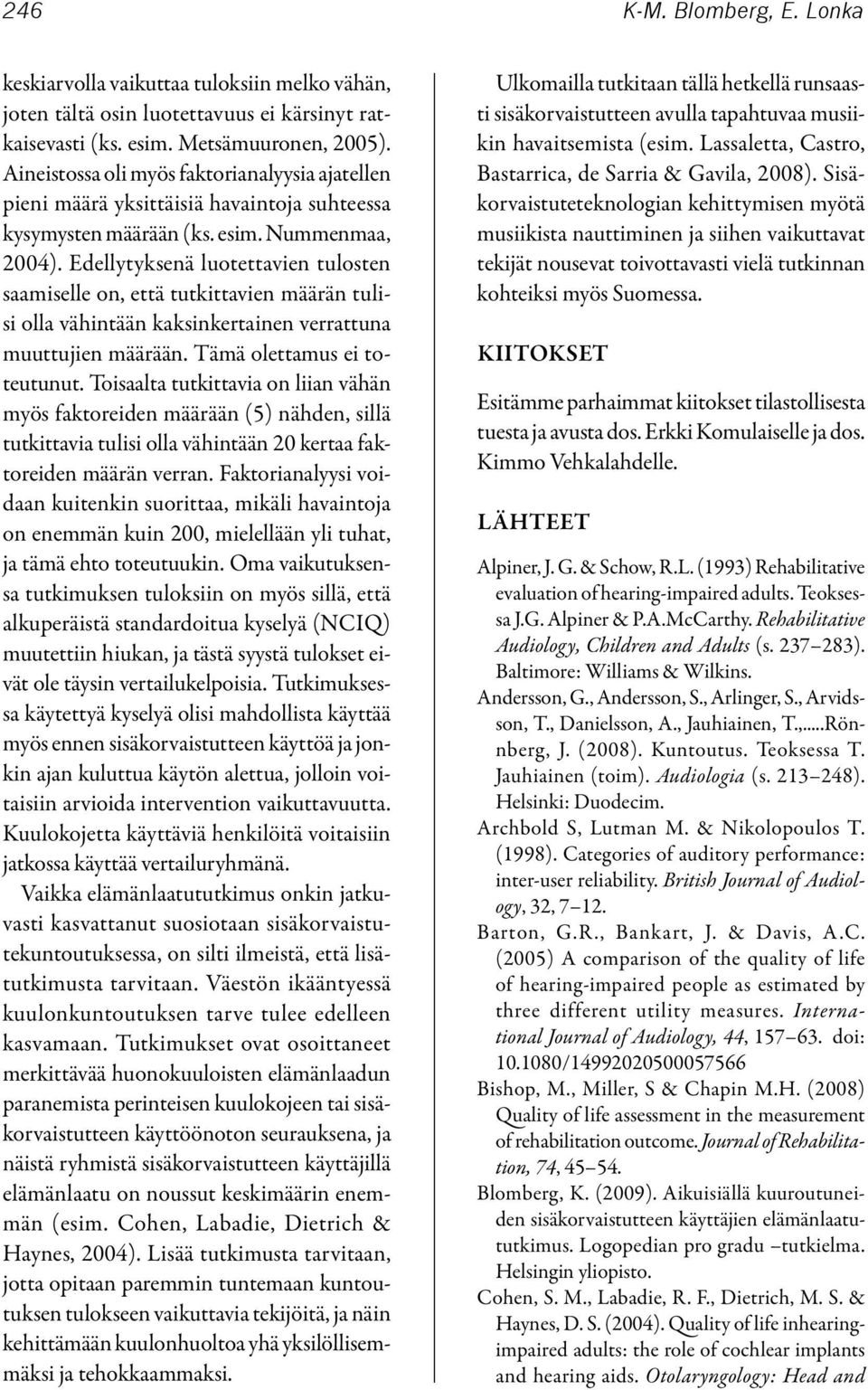Edellytyksenä luotettavien tulosten saamiselle on, että tutkittavien määrän tulisi olla vähintään kaksinkertainen verrattuna muuttujien määrään. Tämä olettamus ei toteutunut.