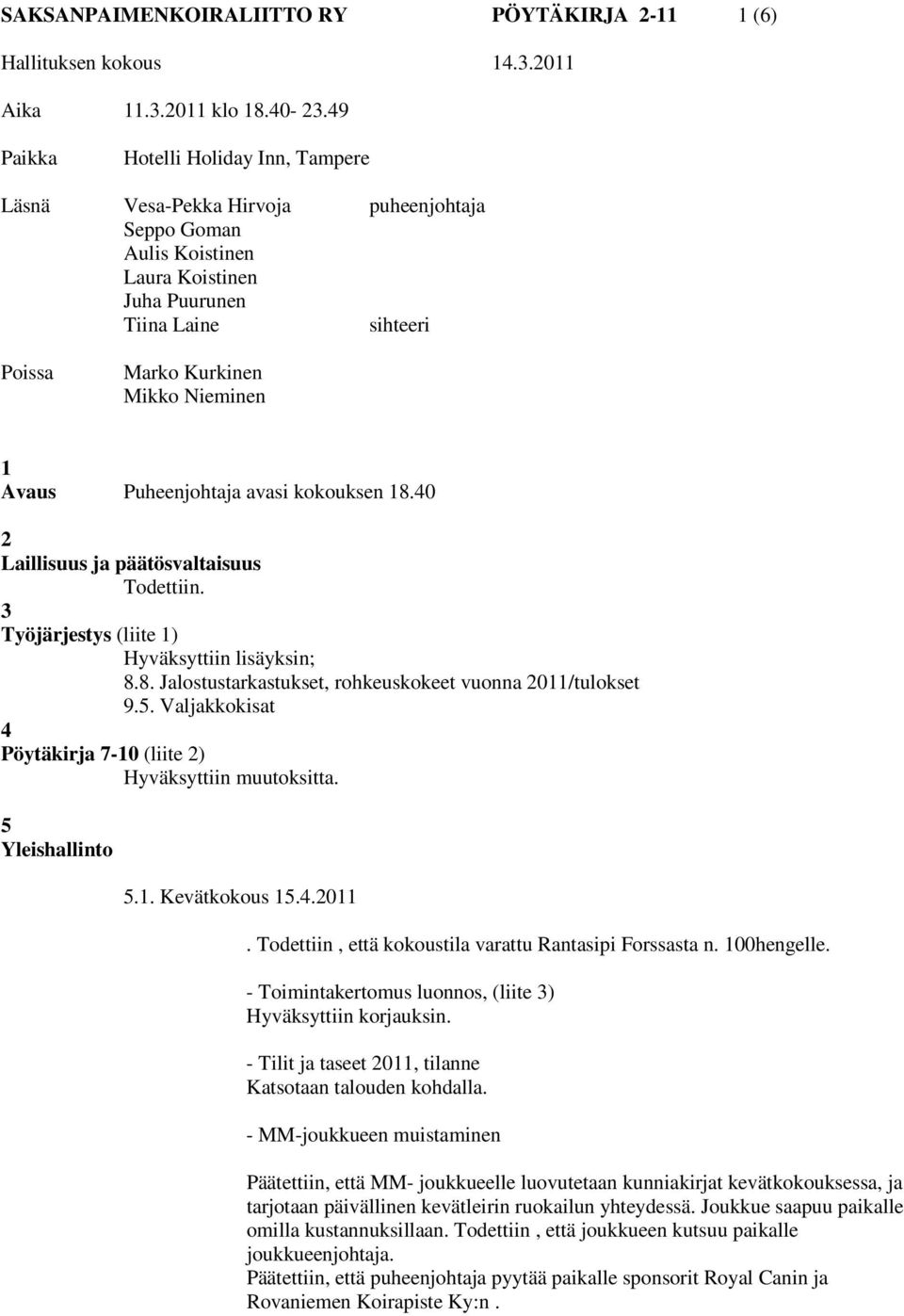 Avaus Puheenjohtaja avasi kokouksen 18.40 2 Laillisuus ja päätösvaltaisuus Todettiin. 3 Työjärjestys (liite 1) Hyväksyttiin lisäyksin; 8.8. Jalostustarkastukset, rohkeuskokeet vuonna 2011/tulokset 9.