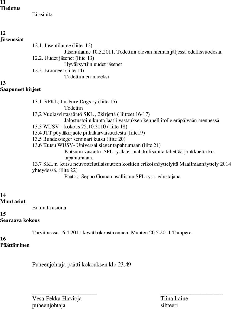 (liite 15) Todetiin 13,2 Vuolasvirtasääntö SKL, 2kirjettä ( liitteet 16-17) Jalostustoimikunta laatii vastauksen kennelliitolle eräpäivään mennessä 13.3 WUSV kokous 25.10.2010 ( liite 18) 13.