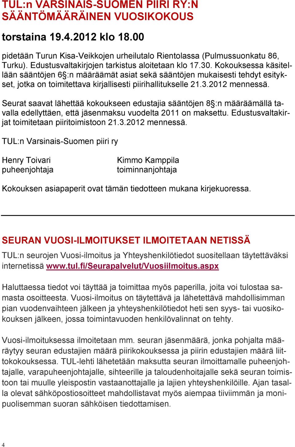 Kokouksessa käsitellään sääntöjen 6 :n määräämät asiat sekä sääntöjen mukaisesti tehdyt esitykset, jotka on toimitettava kirjallisesti piirihallitukselle 21.3.2012 mennessä.