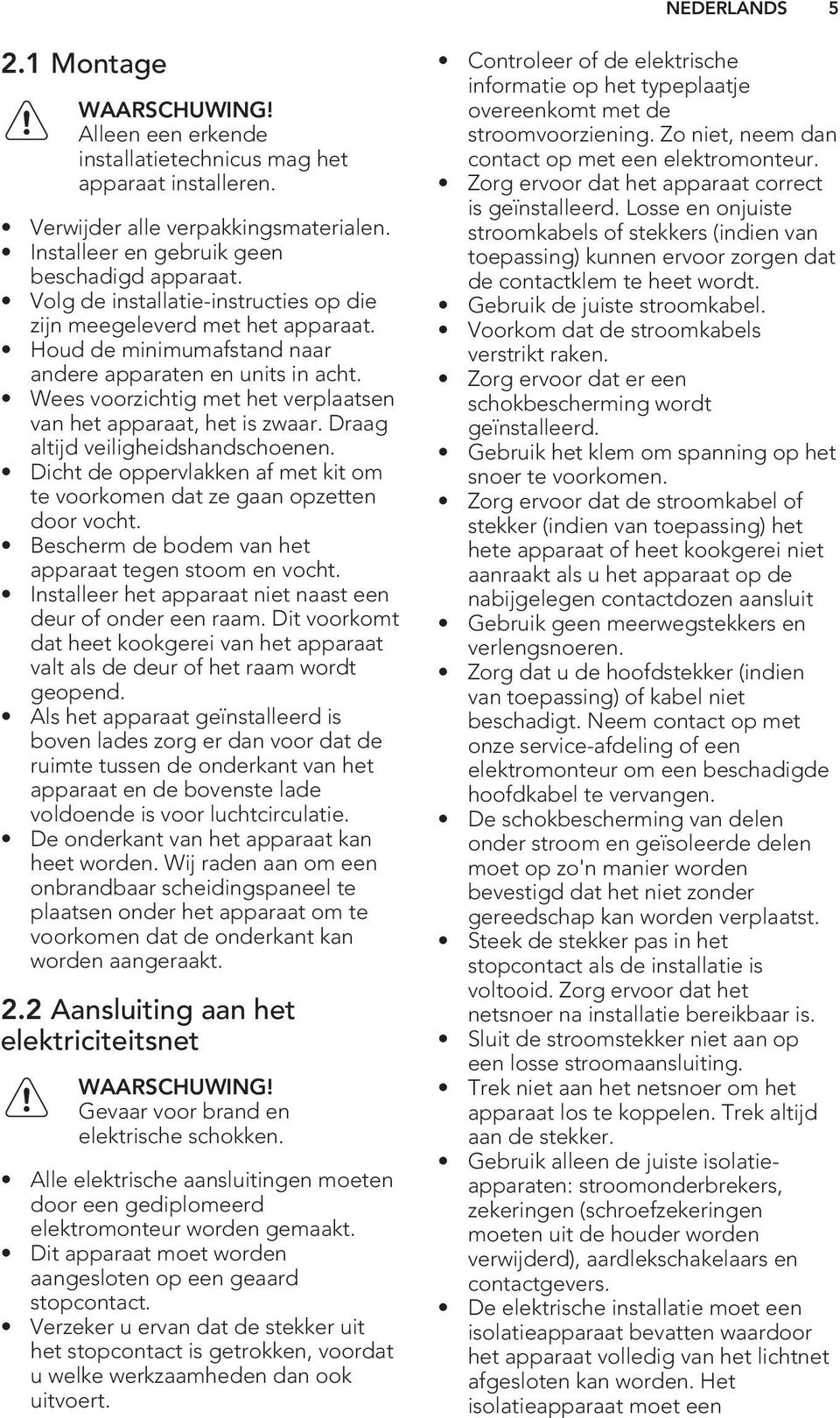 Wees voorzichtig met het verplaatsen van het apparaat, het is zwaar. Draag altijd veiligheidshandschoenen. Dicht de oppervlakken af met kit om te voorkomen dat ze gaan opzetten door vocht.