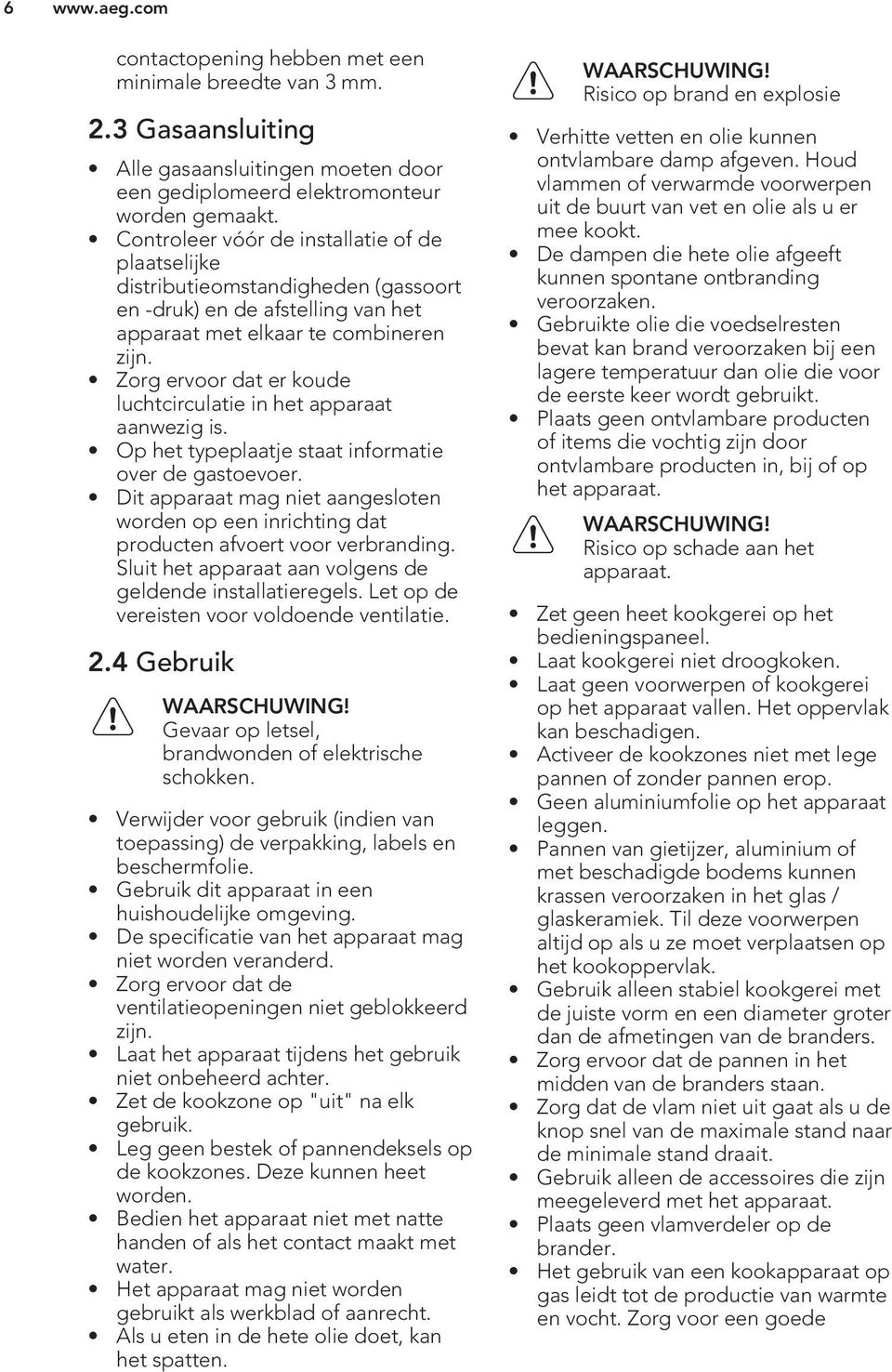 Zorg ervoor dat er koude luchtcirculatie in het apparaat aanwezig is. Op het typeplaatje staat informatie over de gastoevoer.