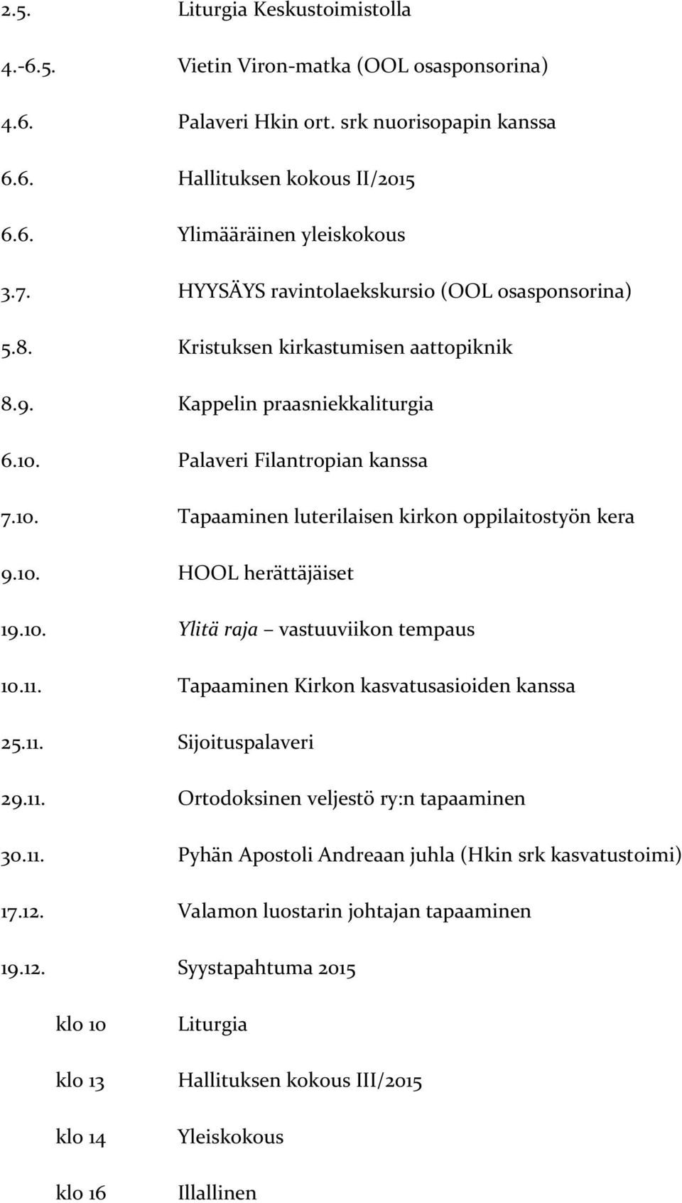 10. HOOL herättäjäiset 19.10. Ylitä raja vastuuviikon tempaus 10.11. Tapaaminen Kirkon kasvatusasioiden kanssa 25.11. Sijoituspalaveri 29.11. Ortodoksinen veljestö ry:n tapaaminen 30.11. Pyhän Apostoli Andreaan juhla (Hkin srk kasvatustoimi) 17.