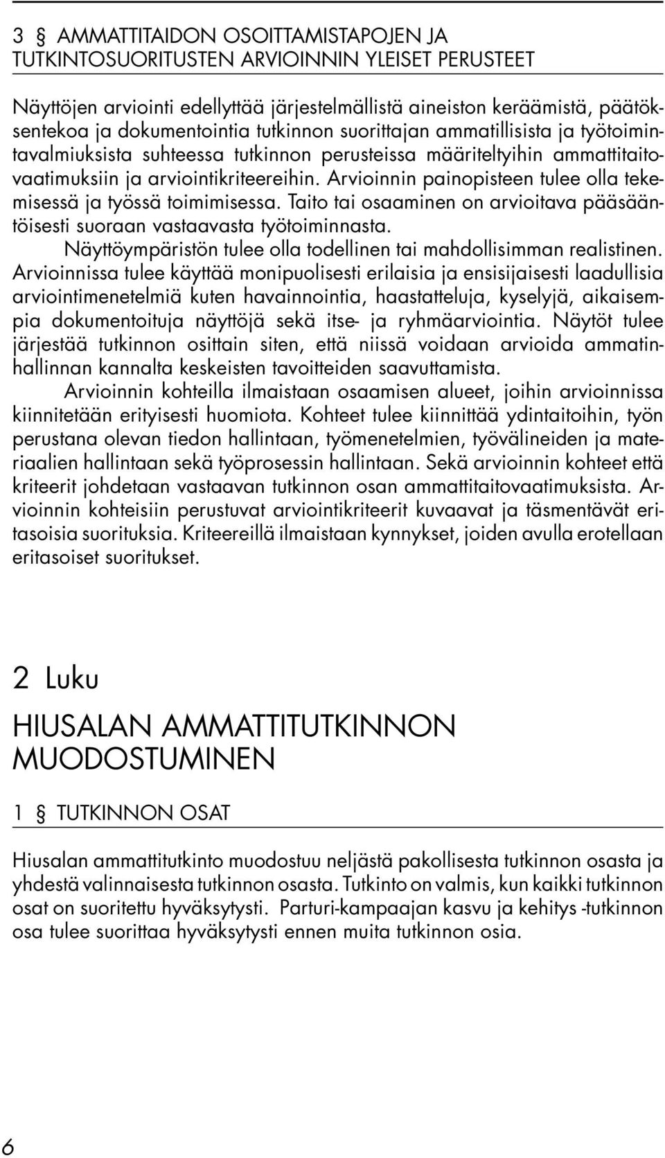 Arvioinnin painopisteen tulee olla tekemisessä ja työssä toimimisessa. Taito tai osaaminen on arvioitava pääsääntöisesti suoraan vastaavasta työtoiminnasta.