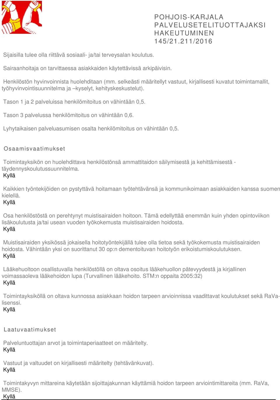 Tason 1 ja 2 palveluissa henkilömitoitus on vähintään 0,5. Tason 3 palvelussa henkilömitoitus on vähintään 0,6. Lyhytaikaisen palveluasumisen osalta henkilömitoitus on vähintään 0,5.