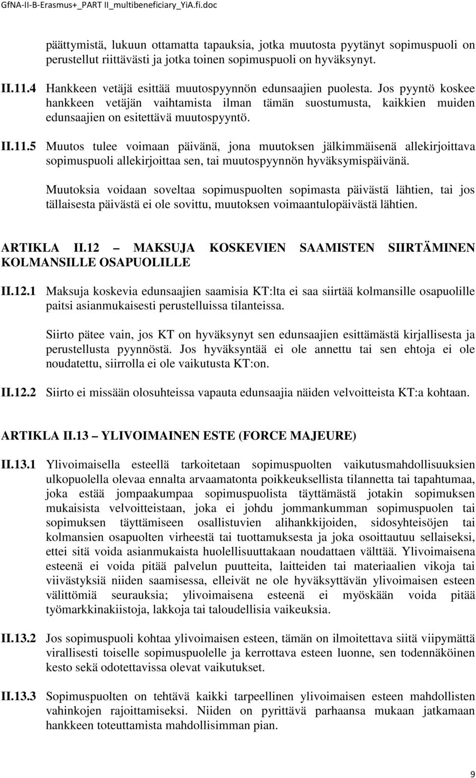 5 Muutos tulee voimaan päivänä, jona muutoksen jälkimmäisenä allekirjoittava sopimuspuoli allekirjoittaa sen, tai muutospyynnön hyväksymispäivänä.