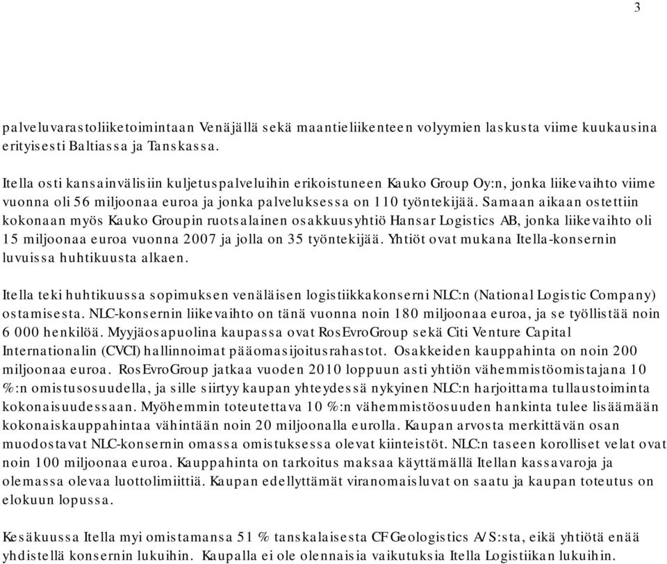 Samaan aikaan ostettiin kokonaan myös Kauko Groupin ruotsalainen osakkuusyhtiö Hansar Logistics AB, jonka liikevaihto oli 15 miljoonaa euroa vuonna 2007 ja jolla on 35 työntekijää.