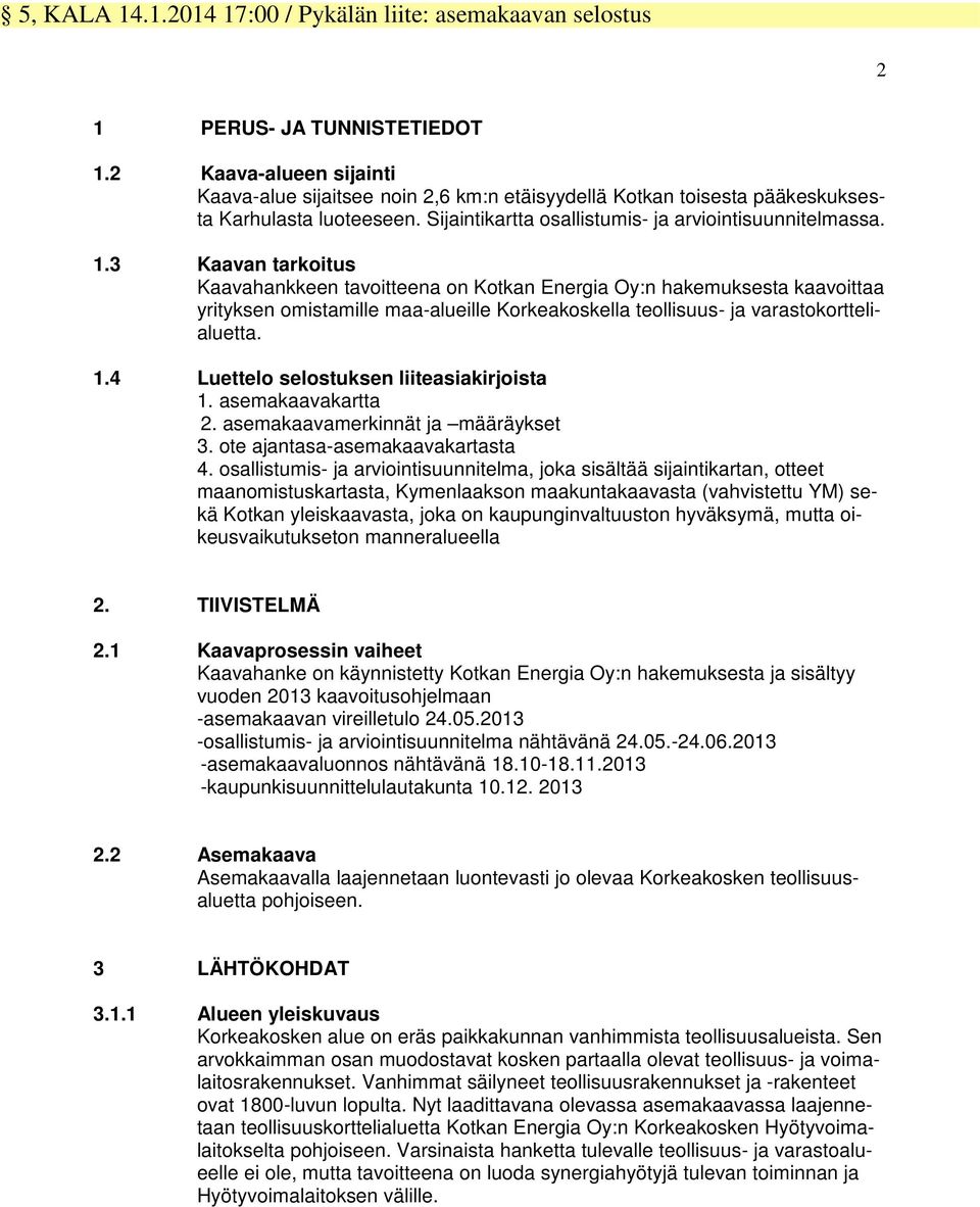 3 Kaavan tarkoitus Kaavahankkeen tavoitteena on Kotkan Energia Oy:n hakemuksesta kaavoittaa yrityksen omistamille maa-alueille Korkeakoskella teollisuus- ja varastokorttelialuetta. 1.