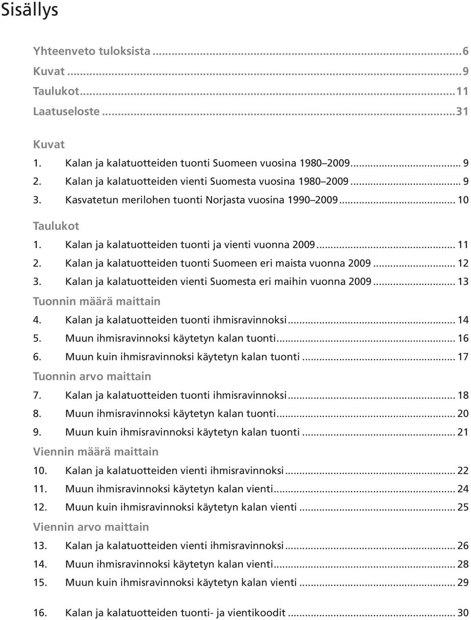 Kalan ja kalatuotteiden tuonti Suomeen eri maista vuonna 2009... 12 3. Kalan ja kalatuotteiden vienti Suomesta eri maihin vuonna 2009... 13 Tuonnin määrä maittain 4.