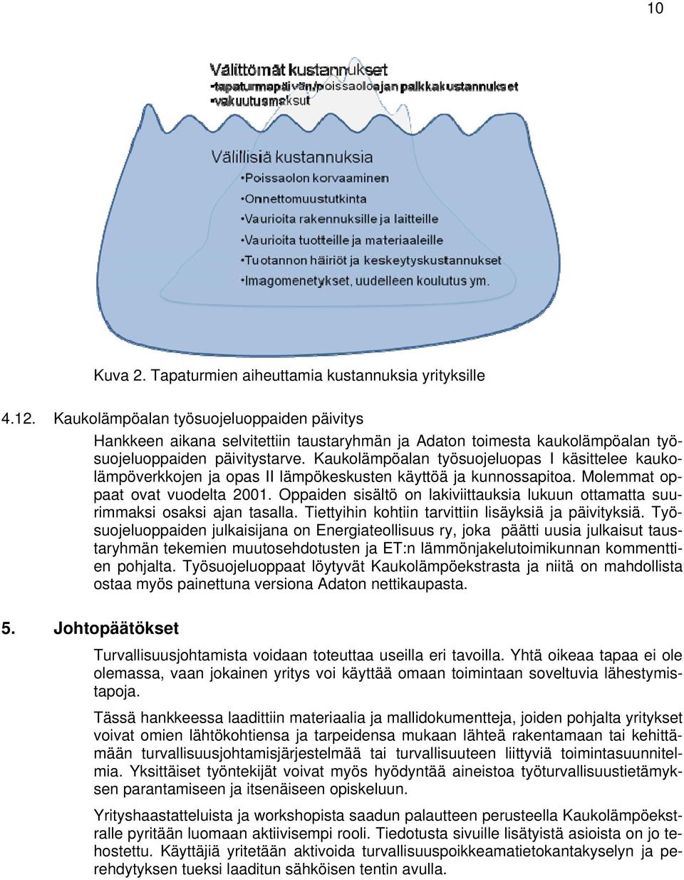 Kaukolämpöalan työsuojeluopas I käsittelee kaukolämpöverkkojen ja opas II lämpökeskusten käyttöä ja kunnossapitoa. Molemmat oppaat ovat vuodelta 2001.