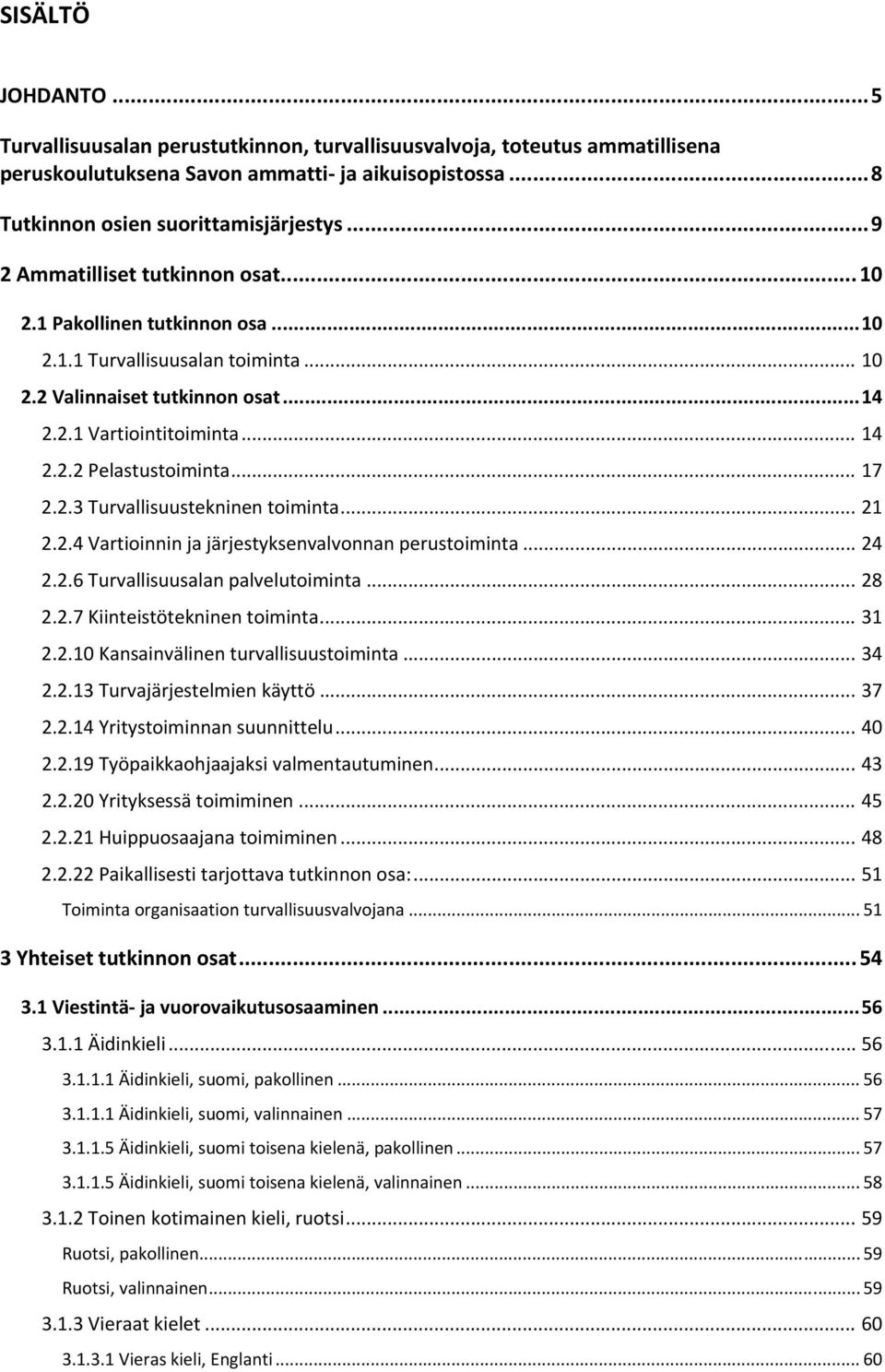 .. 17 2.2.3 Turvallisuustekninen toiminta... 21 2.2.4 Vartioinnin ja järjestyksenvalvonnan perustoiminta... 24 2.2.6 Turvallisuusalan palvelutoiminta... 28 2.2.7 Kiinteistötekninen toiminta... 31 2.2.10 Kansainvälinen turvallisuustoiminta.