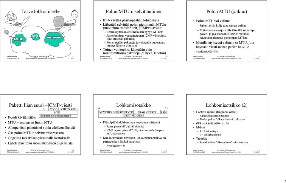 onnistuu Toinen vaihtoehto: käytetään vain minimimittaisia paketteja (ei hyvä, tehoton) 38 Polun MTU voi vaihtua Paketit eivät kulje aina samaa polkua Testattava aika-ajoin lähettämällä suurempi