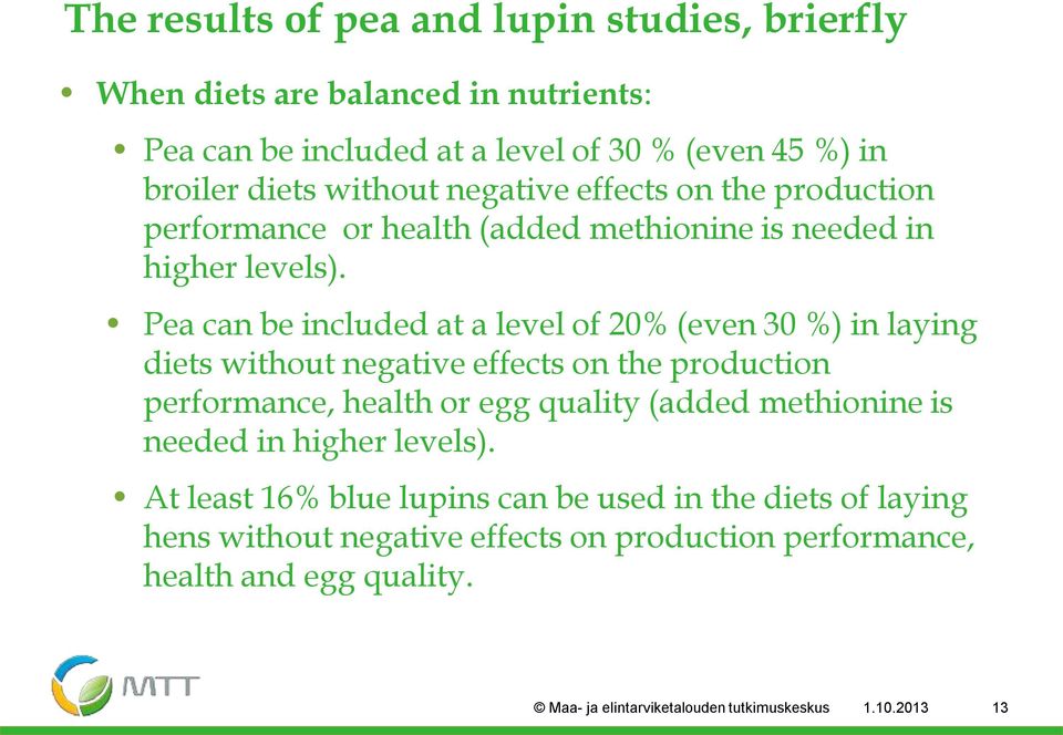 Pea can be included at a level of 20% (even 30 %) in laying diets without negative effects on the production performance, health or egg quality (added methionine