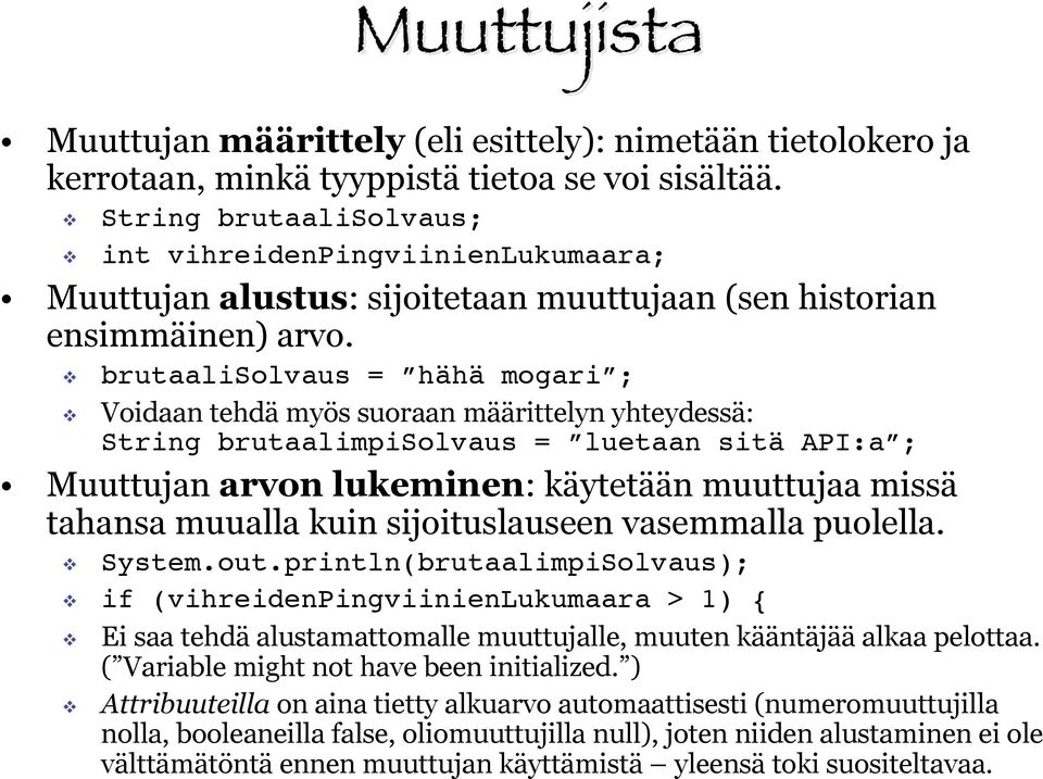 brutaalisolvaus = hähä mogari ; Voidaan tehdä myös suoraan määrittelyn yhteydessä: String brutaalimpisolvaus = luetaan sitä API:a ; Muuttujan arvon lukeminen: käytetään muuttujaa missä tahansa