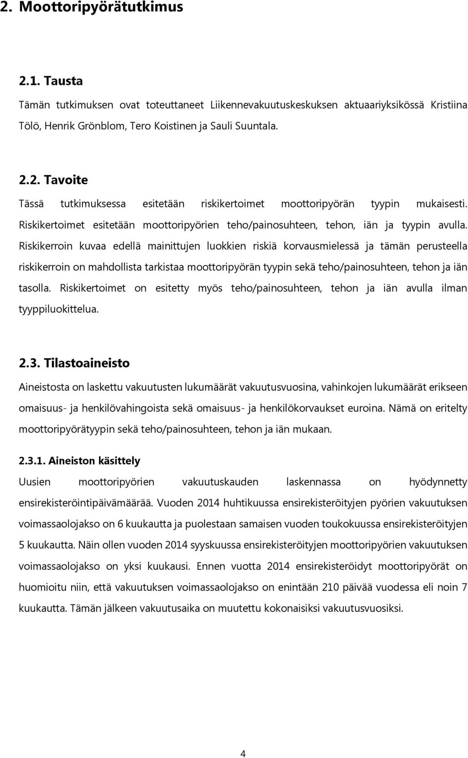 Riskikerroin kuvaa edellä mainittujen luokkien riskiä korvausmielessä ja tämän perusteella riskikerroin on mahdollista tarkistaa moottoripyörän tyypin sekä teho/painosuhteen, tehon ja iän tasolla.