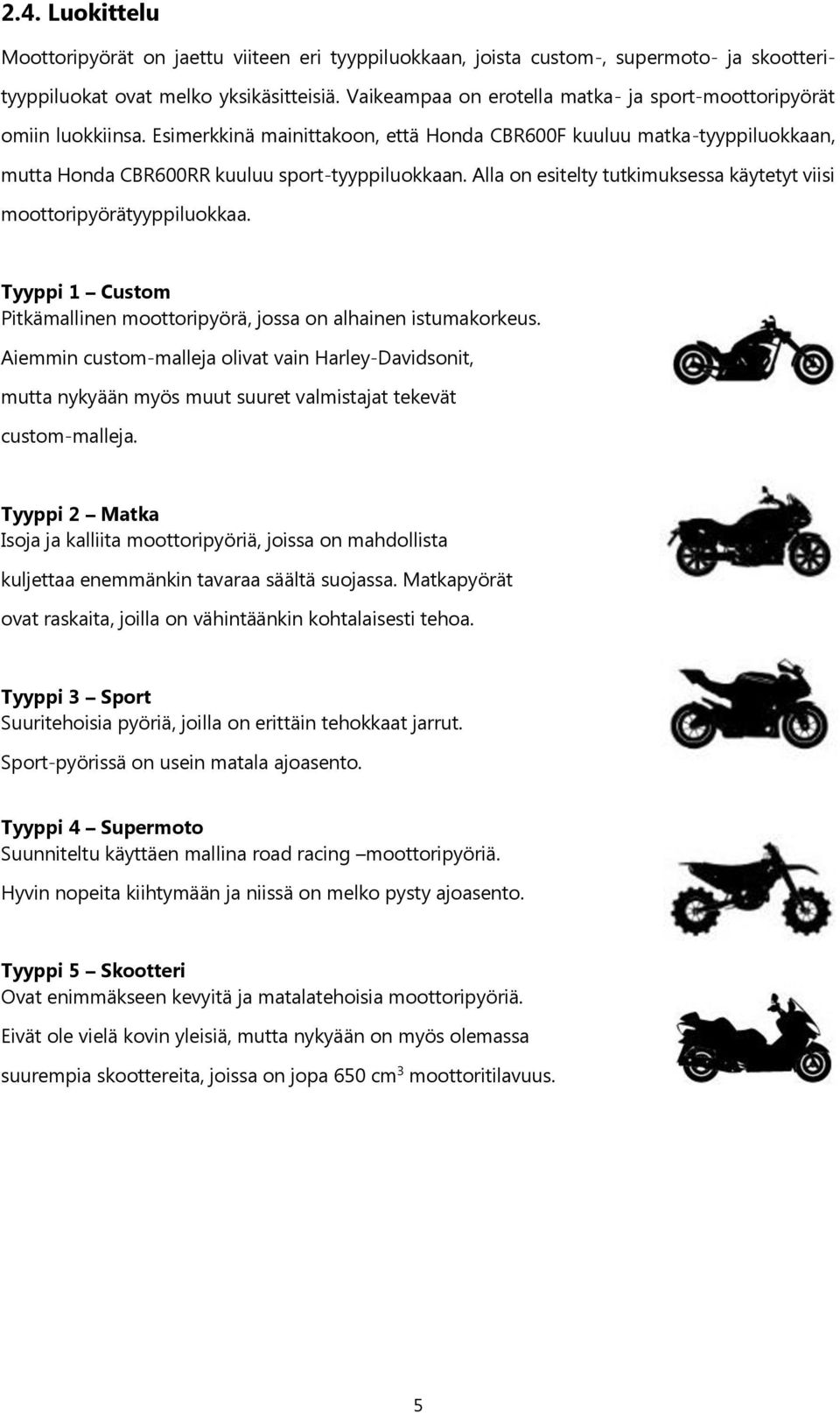 Alla on esitelty tutkimuksessa käytetyt viisi moottoripyörätyyppiluokkaa. Tyyppi 1 Custom Pitkämallinen moottoripyörä, jossa on alhainen istumakorkeus.