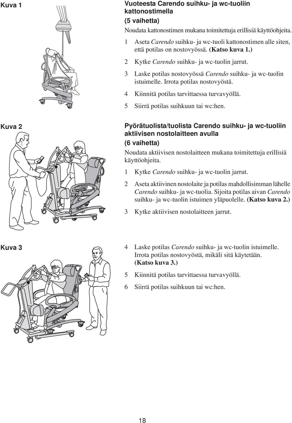 3 Laske potilas nostovyössä Carendo suihku- ja wc-tuolin istuimelle. Irrota potilas nostovyöstä. 4 Kiinnitä potilas tarvittaessa turvavyöllä. 5 Siirrä potilas suihkuun tai wc:hen.