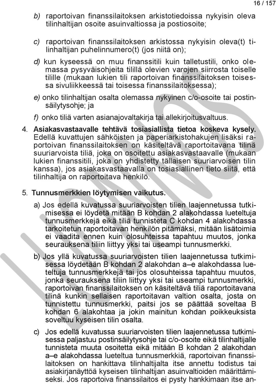 raportoivan finanssilaitoksen toisessa sivuliikkeessä tai toisessa finanssilaitoksessa); e) onko tilinhaltijan osalta olemassa nykyinen c/o-osoite tai postinsäilytysohje; ja f) onko tiliä varten