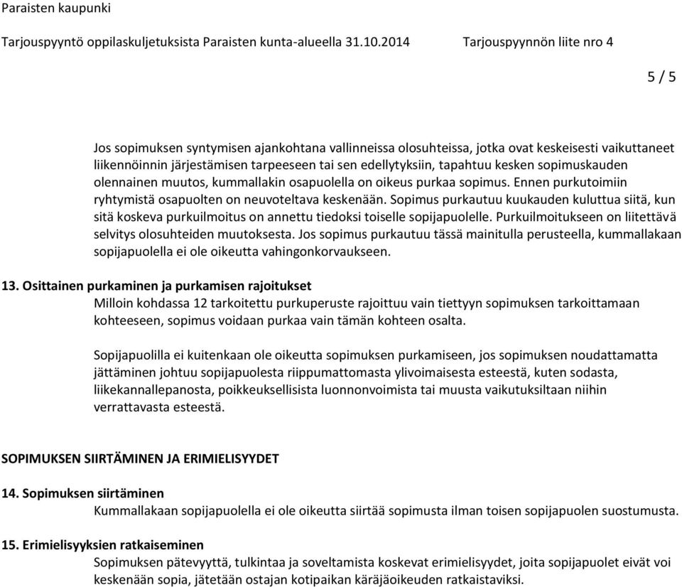 Sopimus purkautuu kuukauden kuluttua siitä, kun sitä koskeva purkuilmoitus on annettu tiedoksi toiselle sopijapuolelle. Purkuilmoitukseen on liitettävä selvitys olosuhteiden muutoksesta.