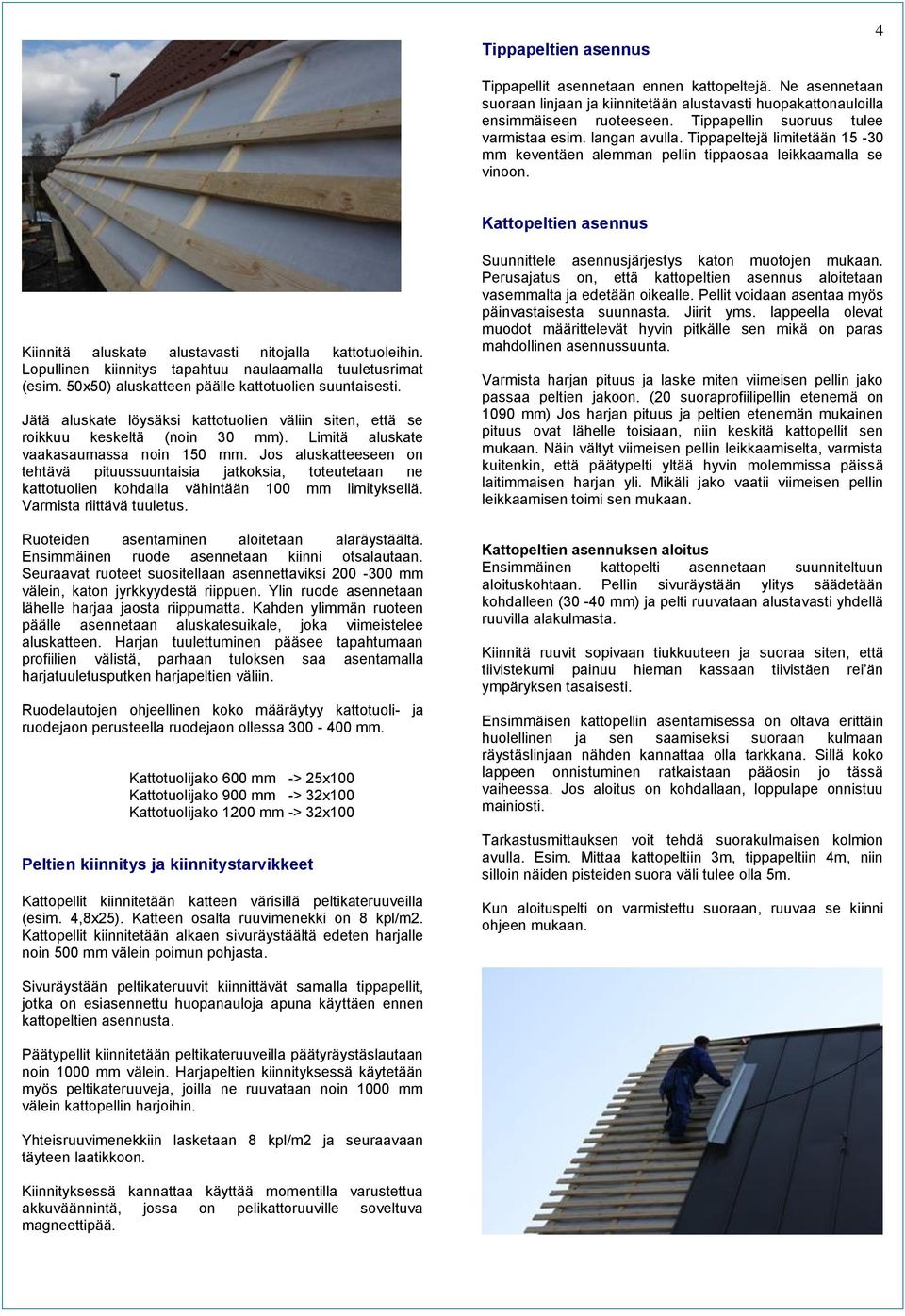 Kattopeltien asennus Kiinnitä aluskate alustavasti nitojalla kattotuoleihin. Lopullinen kiinnitys tapahtuu naulaamalla tuuletusrimat (esim. 50x50) aluskatteen päälle kattotuolien suuntaisesti.