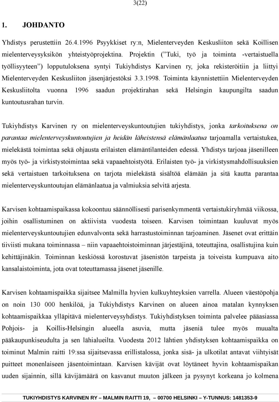 Toiminta käynnistettiin Mielenterveyden Keskusliitolta vuonna 1996 saadun projektirahan sekä Helsingin kaupungilta saadun kuntoutusrahan turvin.