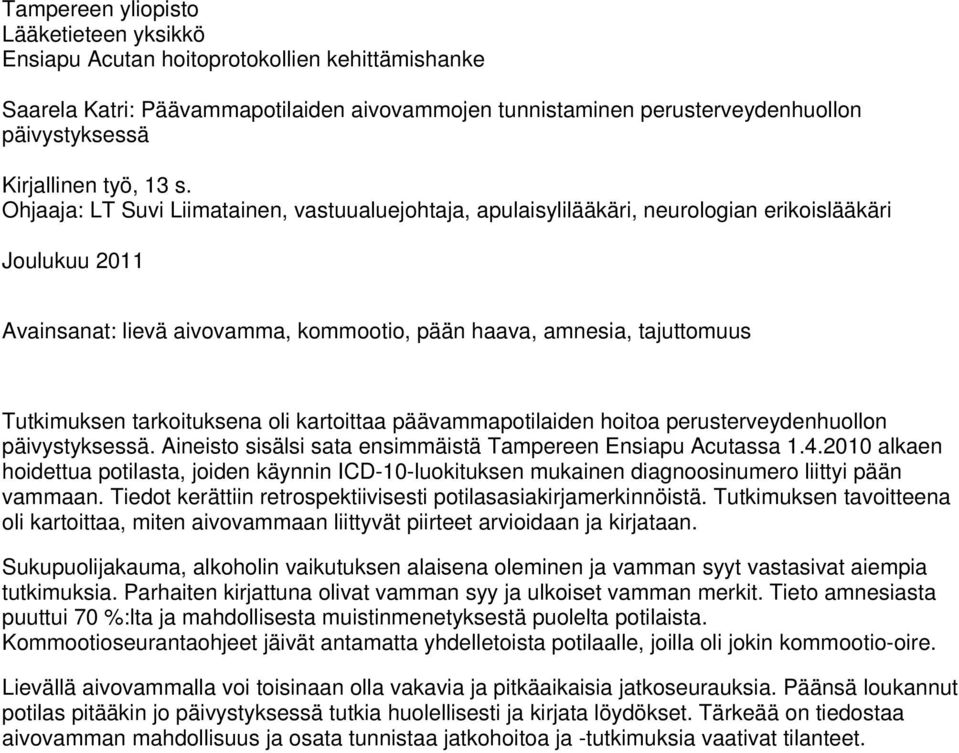 Ohjaaja: LT Suvi Liimatainen, vastuualuejohtaja, apulaisylilääkäri, neurologian erikoislääkäri Joulukuu 2011 Avainsanat: lievä aivovamma, kommootio, pään haava, amnesia, tajuttomuus Tutkimuksen