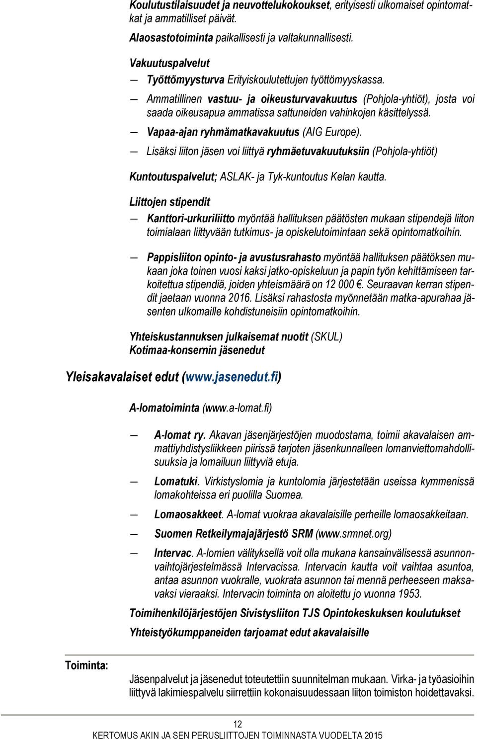 Ammatillinen vastuu- ja oikeusturvavakuutus (Pohjola-yhtiöt), josta voi saada oikeusapua ammatissa sattuneiden vahinkojen käsittelyssä. Vapaa-ajan ryhmämatkavakuutus (AIG Europe).