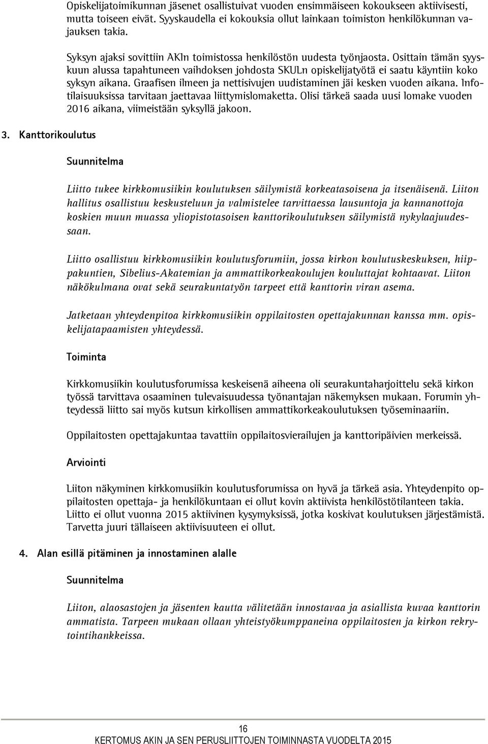 Osittain tämän syyskuun alussa tapahtuneen vaihdoksen johdosta SKULn opiskelijatyötä ei saatu käyntiin koko syksyn aikana. Graafisen ilmeen ja nettisivujen uudistaminen jäi kesken vuoden aikana.