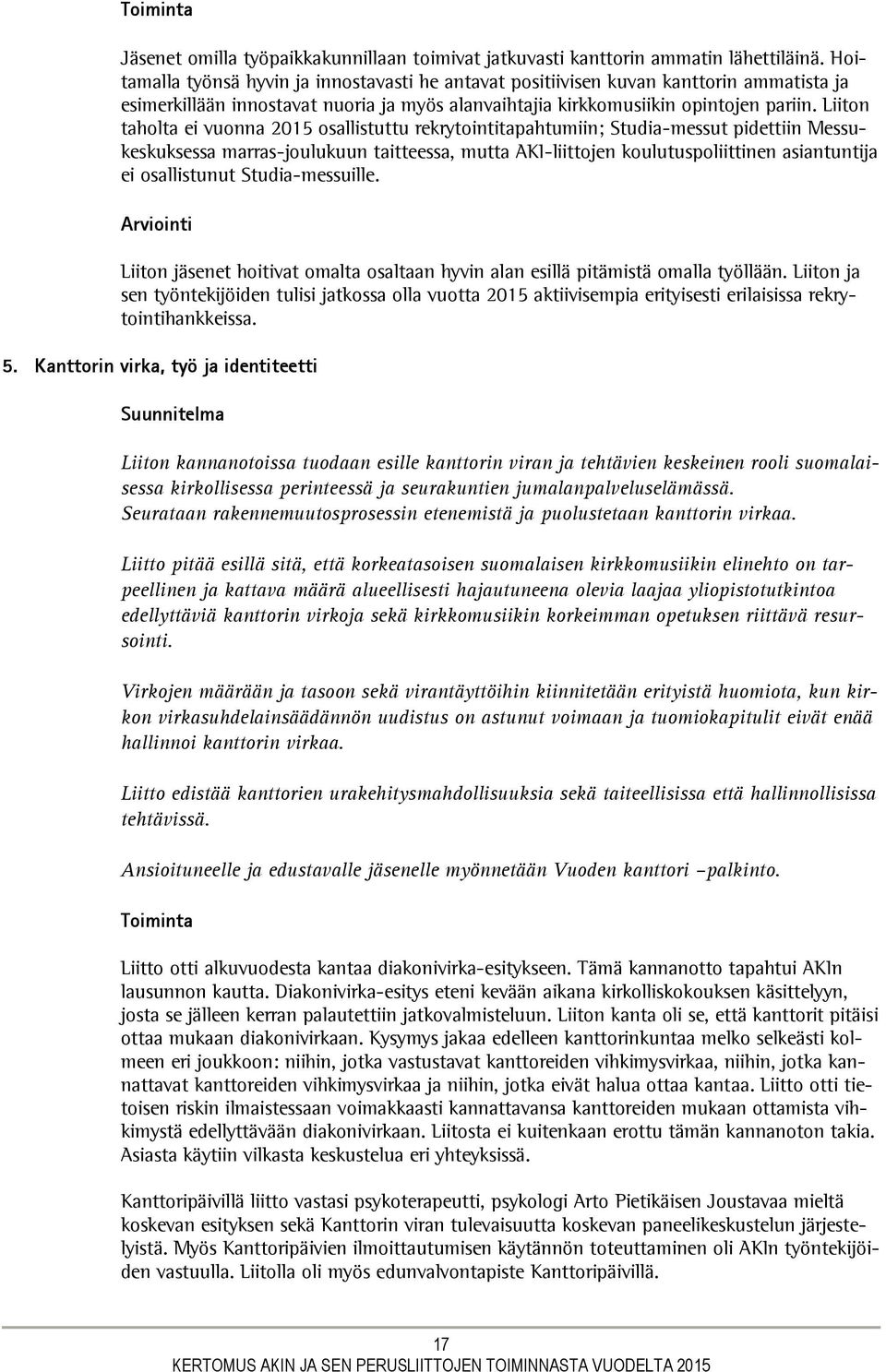Liiton taholta ei vuonna 2015 osallistuttu rekrytointitapahtumiin; Studia-messut pidettiin Messukeskuksessa marras-joulukuun taitteessa, mutta AKI-liittojen koulutuspoliittinen asiantuntija ei