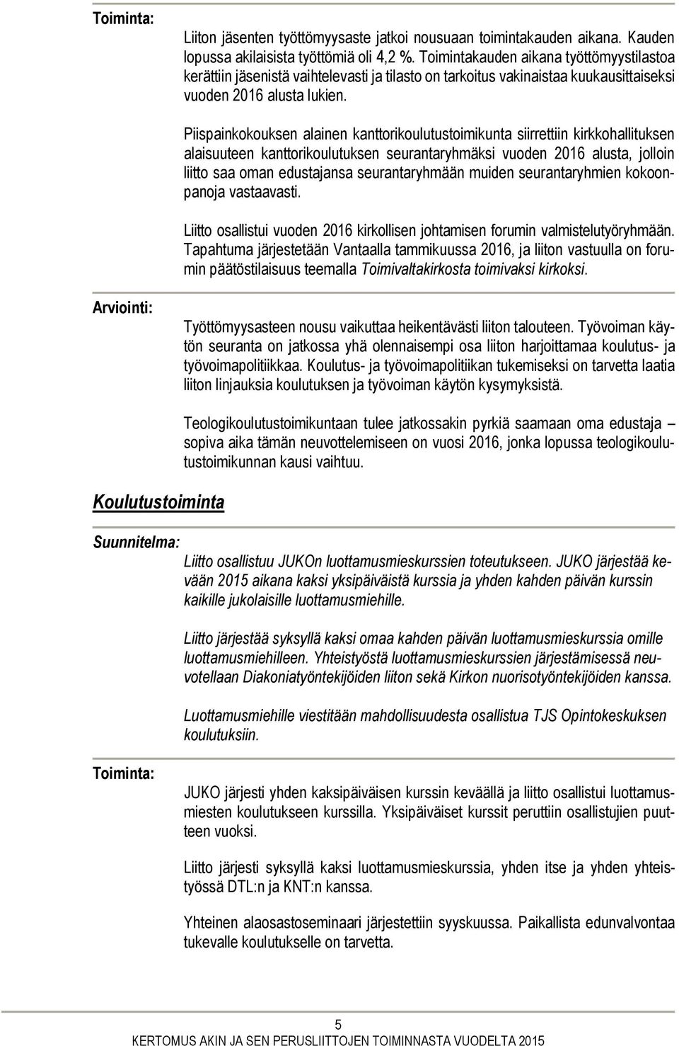 Piispainkokouksen alainen kanttorikoulutustoimikunta siirrettiin kirkkohallituksen alaisuuteen kanttorikoulutuksen seurantaryhmäksi vuoden 2016 alusta, jolloin liitto saa oman edustajansa