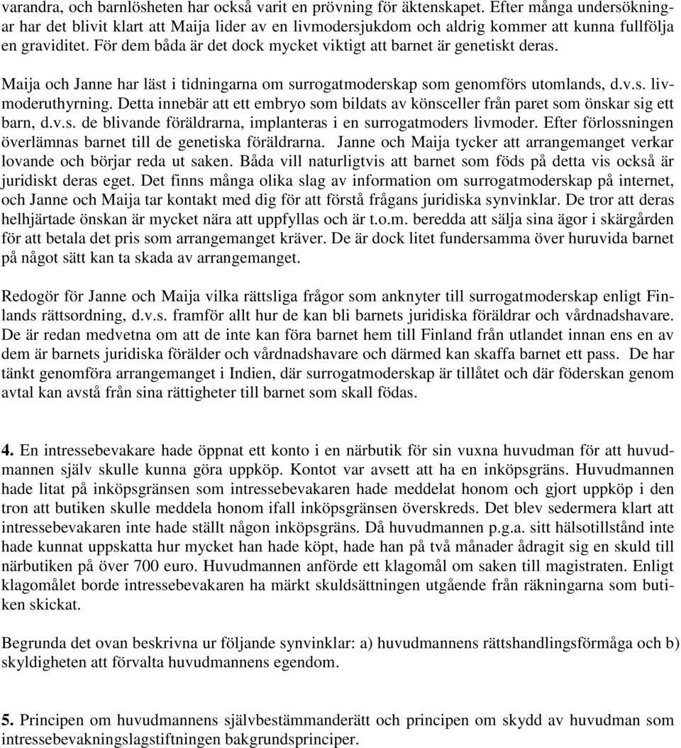 För dem båda är det dock mycket viktigt att barnet är genetiskt deras. Maija och Janne har läst i tidningarna om surrogatmoderskap som genomförs utomlands, d.v.s. livmoderuthyrning.