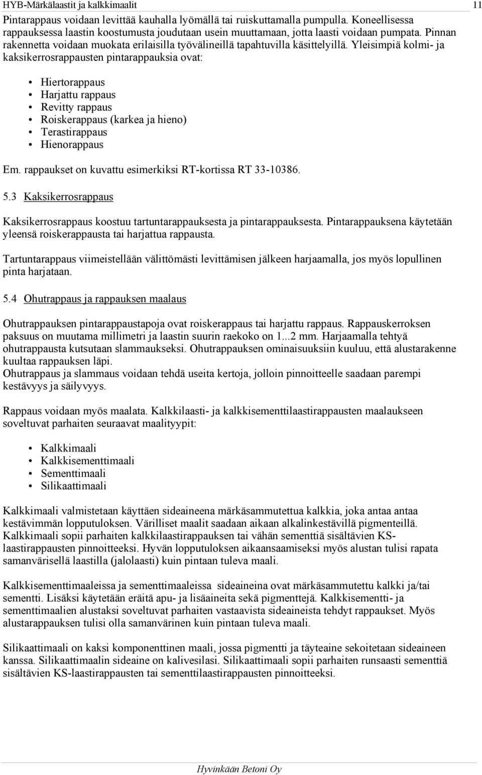 Yleisimpiä kolmi- ja kaksikerrosrappausten pintarappauksia ovat: Hiertorappaus Harjattu rappaus Revitty rappaus Roiskerappaus (karkea ja hieno) Terastirappaus Hienorappaus Em.