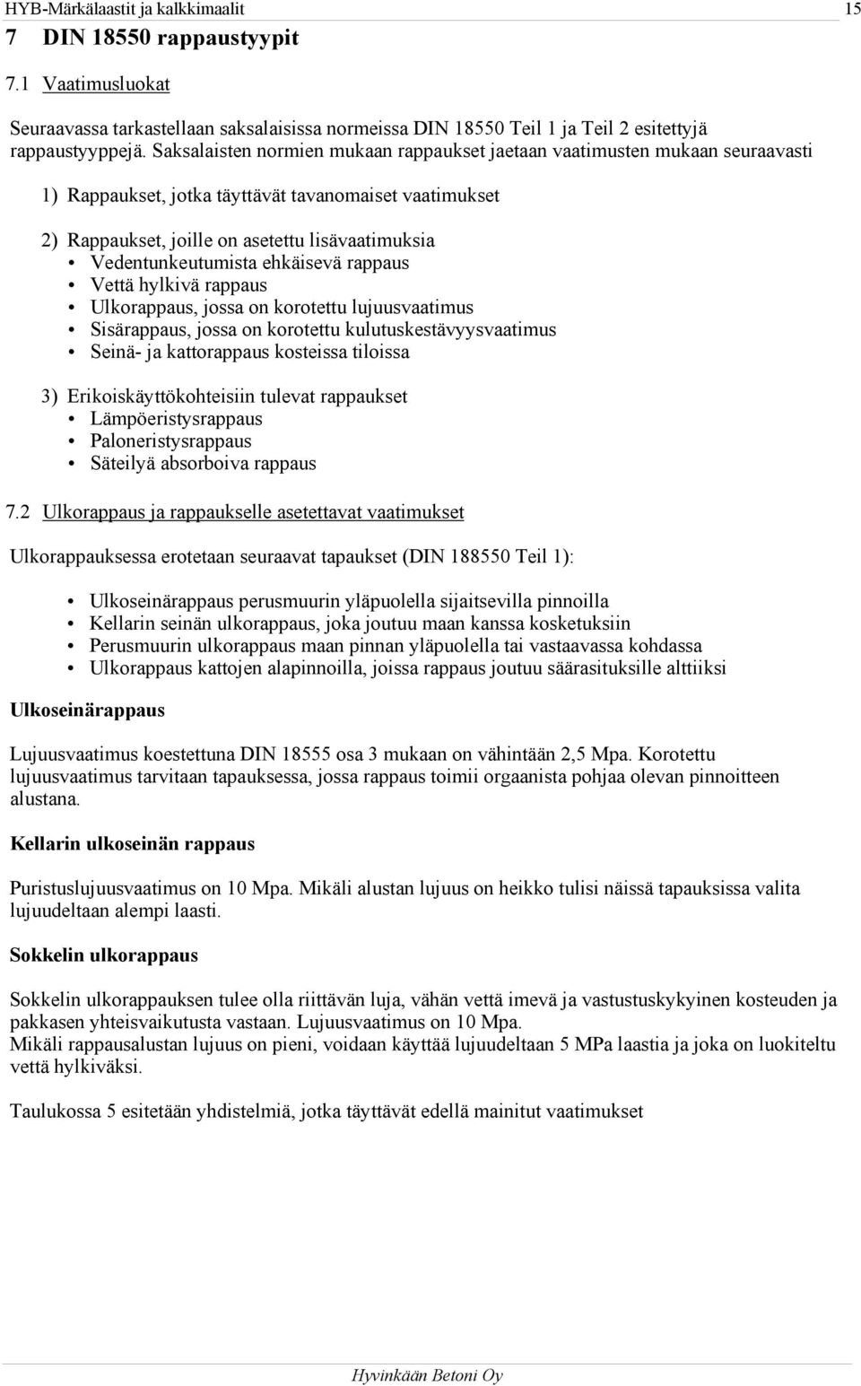 Vedentunkeutumista ehkäisevä rappaus Vettä hylkivä rappaus Ulkorappaus, jossa on korotettu lujuusvaatimus Sisärappaus, jossa on korotettu kulutuskestävyysvaatimus Seinä- ja kattorappaus kosteissa