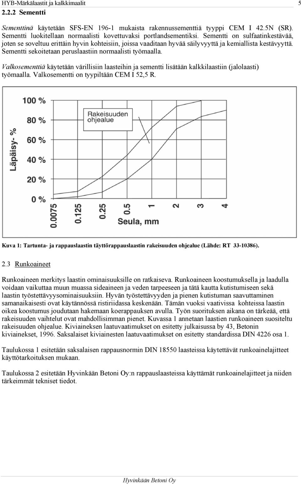 Sementti on sulfaatinkestävää, joten se soveltuu erittäin hyvin kohteisiin, joissa vaaditaan hyvää säilyvyyttä ja kemiallista kestävyyttä. Sementti sekoitetaan peruslaastiin normaalisti työmaalla.