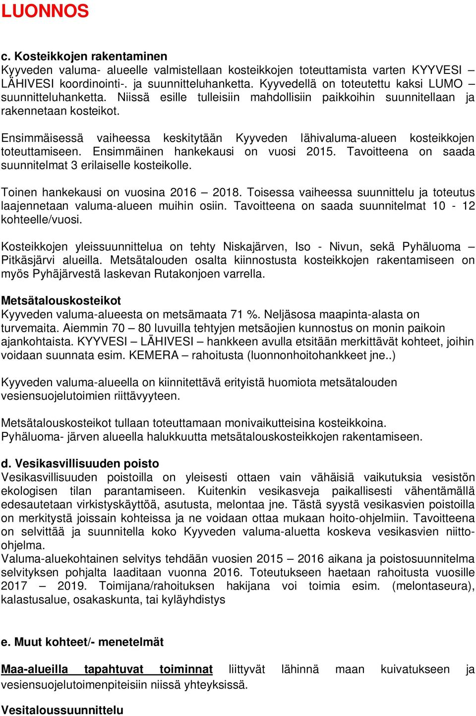 Ensimmäisessä vaiheessa keskitytään Kyyveden lähivaluma-alueen kosteikkojen toteuttamiseen. Ensimmäinen hankekausi on vuosi 2015. Tavoitteena on saada suunnitelmat 3 erilaiselle kosteikolle.