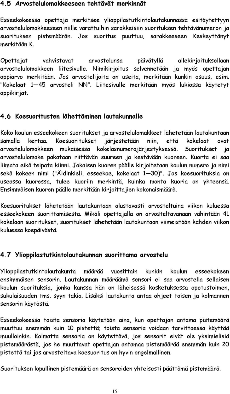 Opettajat vahvistavat arvostelunsa päivätyllä allekirjoituksellaan arvostelulomakkeen liitesivulle. Nimikirjoitus selvennetään ja myös opettajan oppiarvo merkitään.