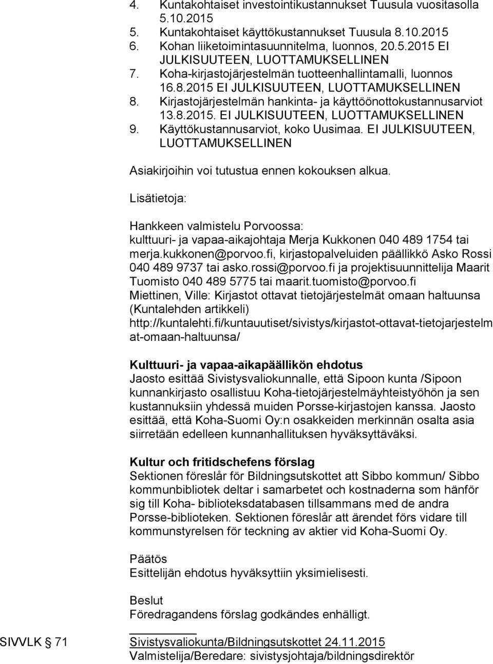 Käyttökustannusarviot, koko Uusimaa. EI JULKISUUTEEN, LUOTTAMUKSELLINEN Asiakirjoihin voi tutustua ennen kokouksen alkua.