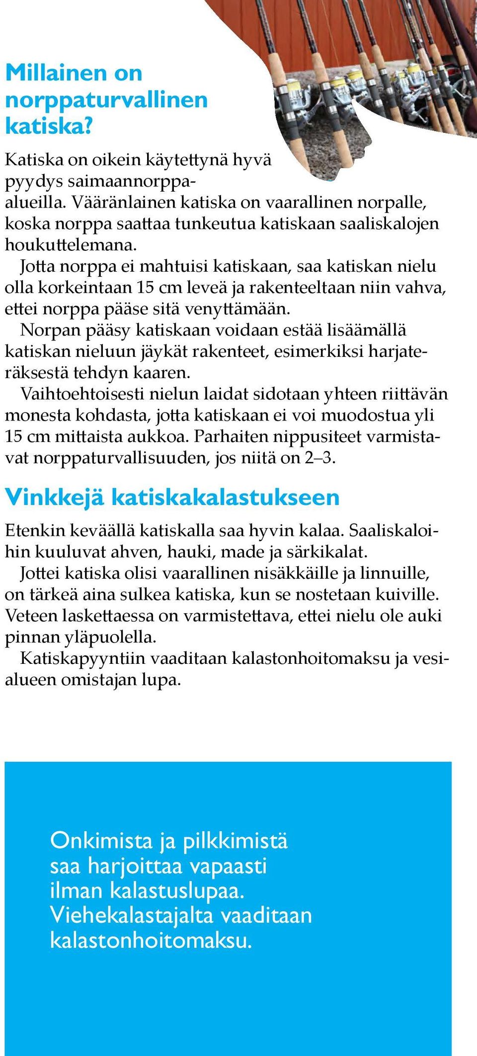 Jotta norppa ei mahtuisi katiskaan, saa katiskan nielu olla korkeintaan 15 cm leveä ja rakenteeltaan niin vahva, ettei norppa pääse sitä venyttämään.