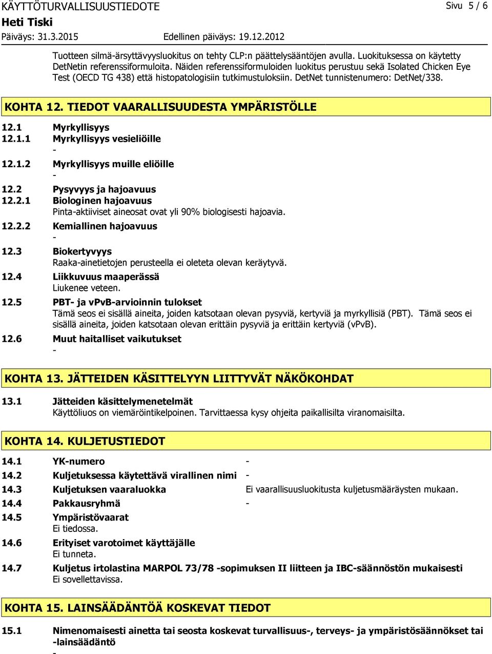 TIEDOT VAARALLISUUDESTA YMPÄRISTÖLLE 12.1 Myrkyllisyys 12.1.1 Myrkyllisyys vesieliöille 12.1.2 Myrkyllisyys muille eliöille 12.2 Pysyvyys ja hajoavuus 12.2.1 Biologinen hajoavuus Pintaaktiiviset aineosat ovat yli 90% biologisesti hajoavia.