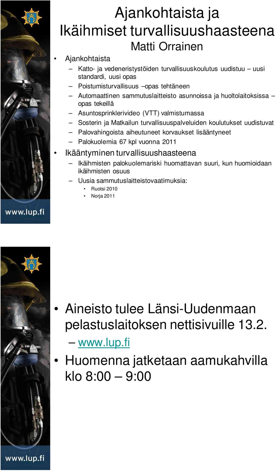 uudistuvat Palovahingoista aiheutuneet korvaukset lisääntyneet Palokuolemia 67 kpl vuonna 2011 Ikääntyminen turvallisuushaasteena Ikäihmisten palokuolemariski huomattavan suuri, kun huomioidaan