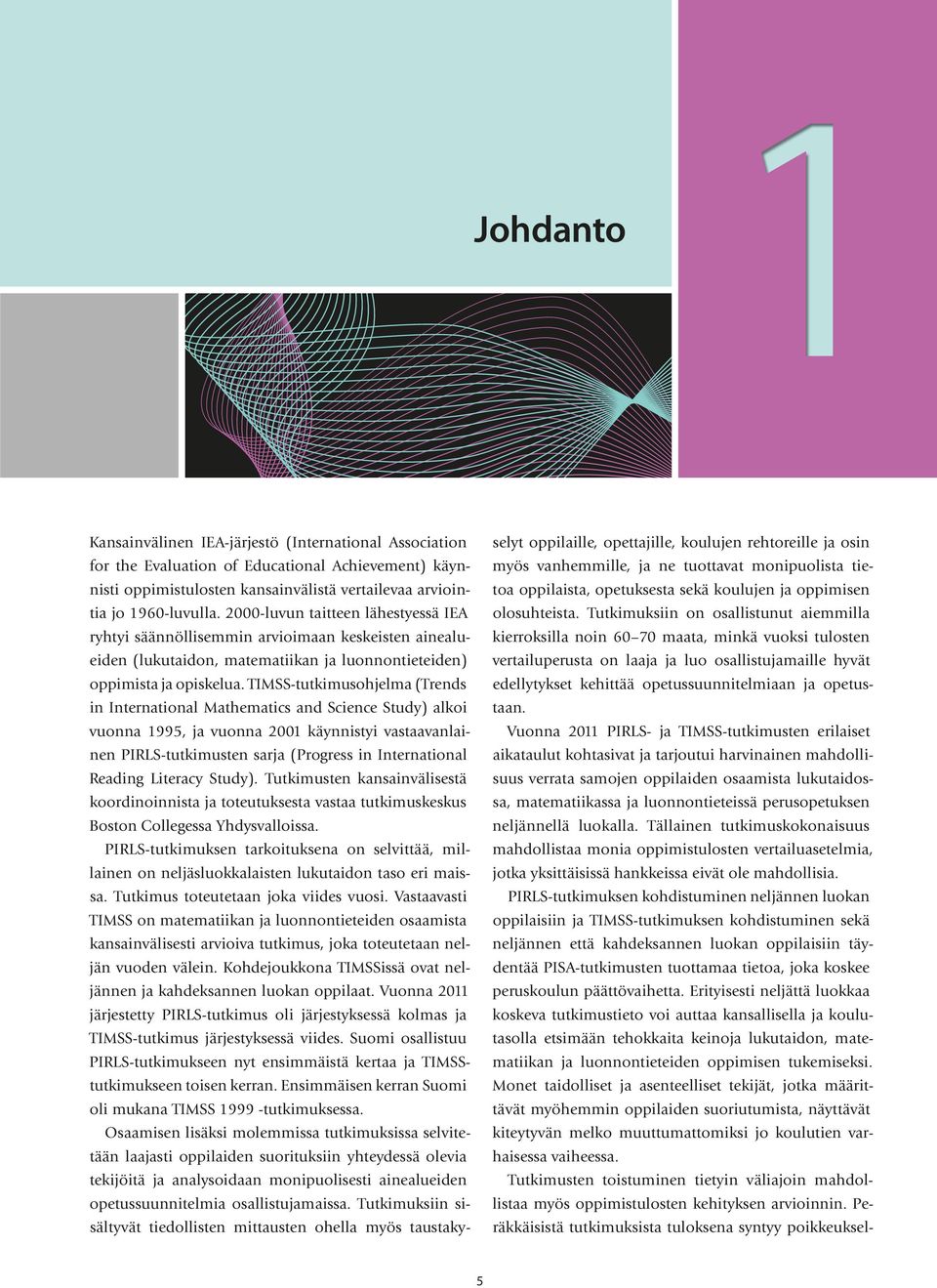 TIMSS-tutkimusohjelma (Trends in International Mathematics and Science Study) alkoi vuonna 1995, ja vuonna 2001 käynnistyi vastaavanlainen PIRLS-tutkimusten sarja (Progress in International Reading