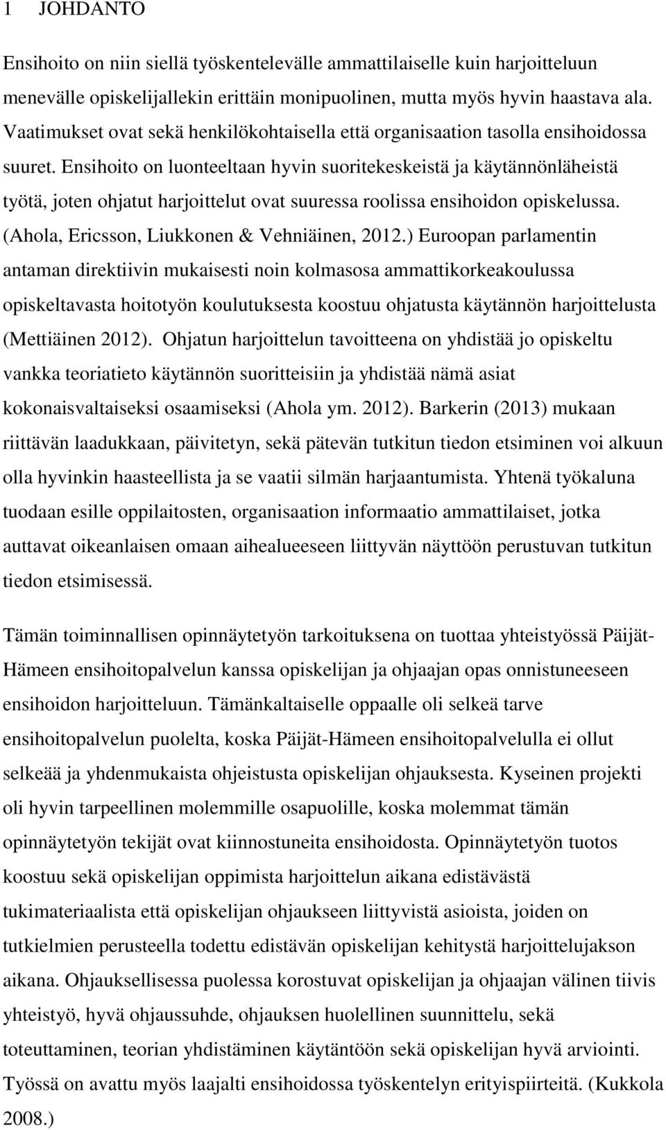 Ensihoito on luonteeltaan hyvin suoritekeskeistä ja käytännönläheistä työtä, joten ohjatut harjoittelut ovat suuressa roolissa ensihoidon opiskelussa. (Ahola, Ericsson, Liukkonen & Vehniäinen, 2012.