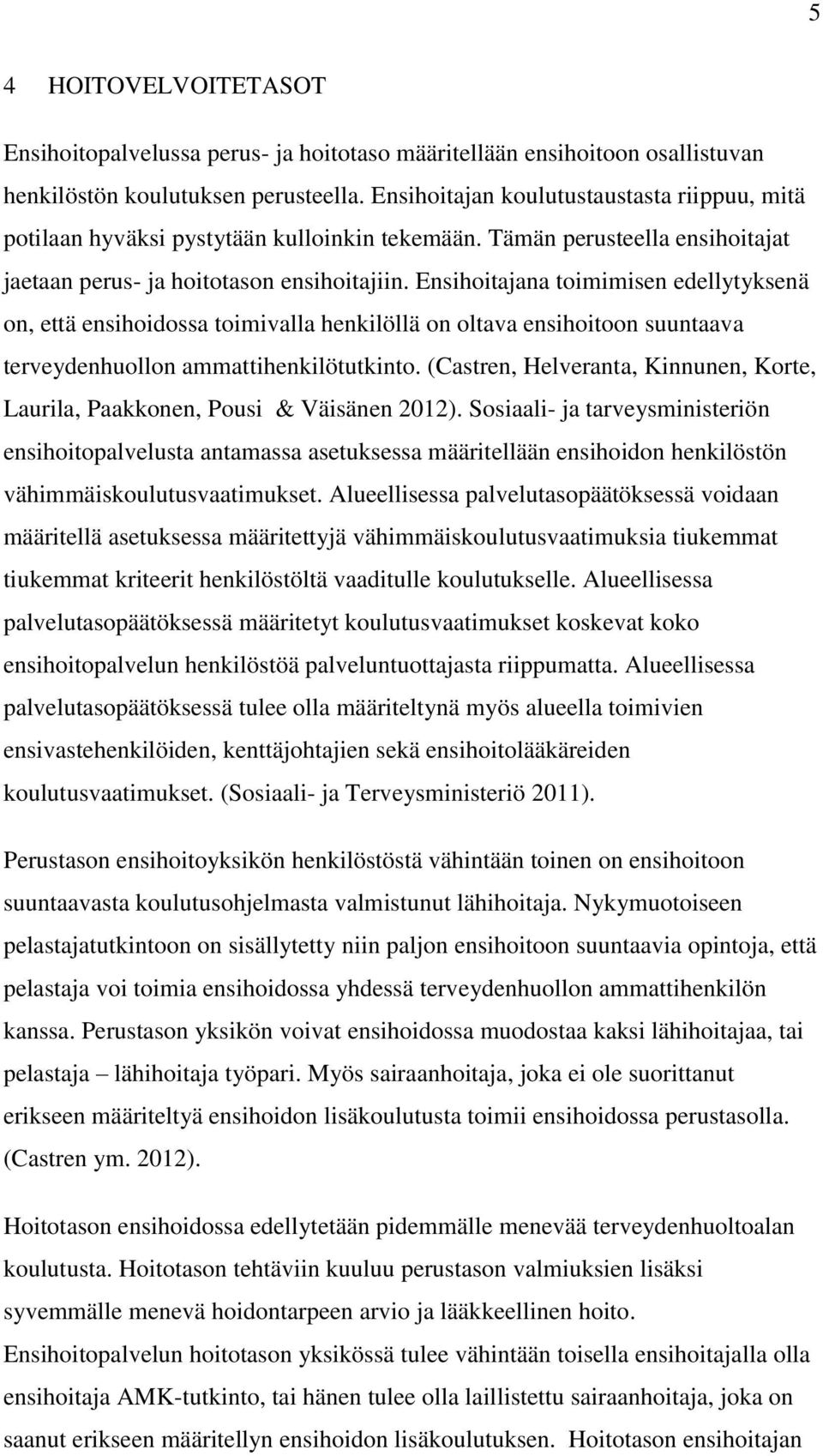 Ensihoitajana toimimisen edellytyksenä on, että ensihoidossa toimivalla henkilöllä on oltava ensihoitoon suuntaava terveydenhuollon ammattihenkilötutkinto.