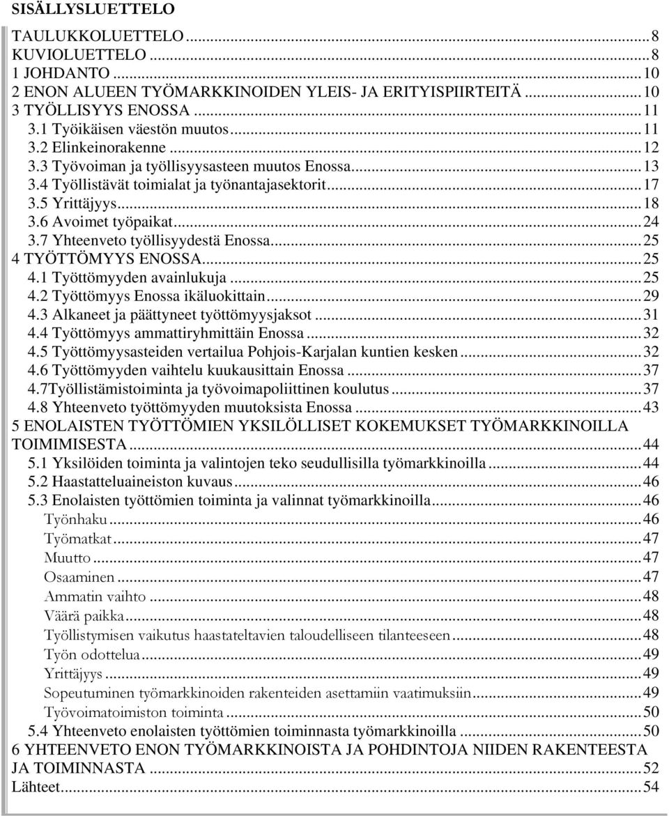 ..25 4 TYÖTTÖMYYS ENOSSA...25 4.1 Työttömyyden avainlukuja...25 4.2 Työttömyys Enossa ikäluokittain...29 4.3 Alkaneet ja päättyneet työttömyysjaksot...31 4.4 Työttömyys ammattiryhmittäin Enossa...32 4.