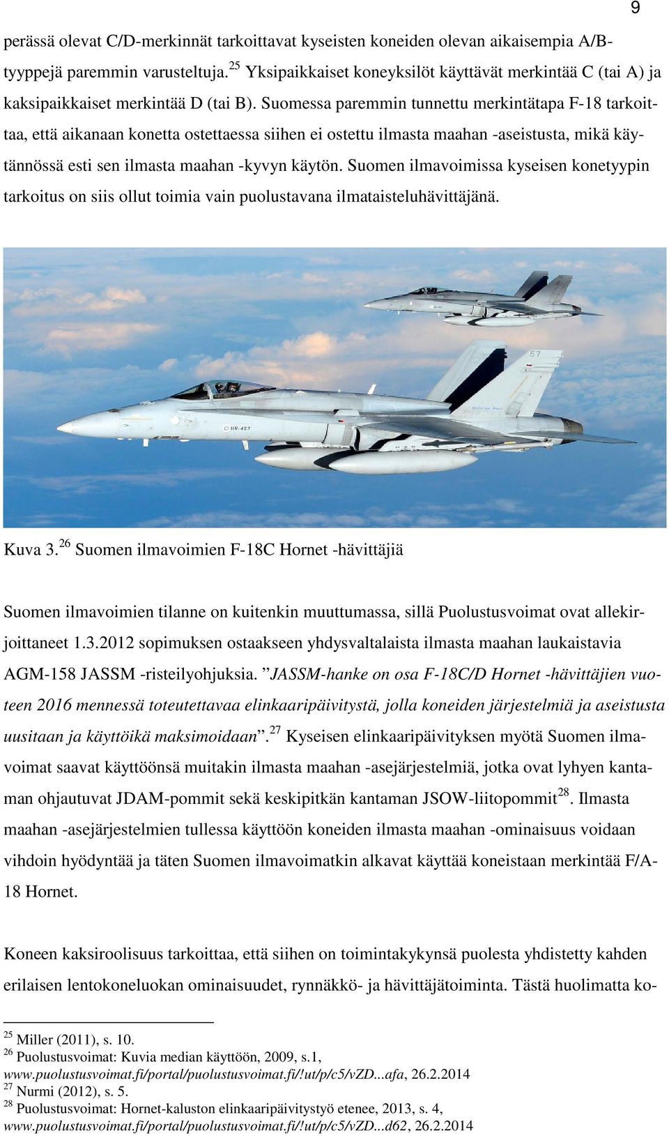 Suomessa paremmin tunnettu merkintätapa F-18 tarkoittaa, että aikanaan konetta ostettaessa siihen ei ostettu ilmasta maahan -aseistusta, mikä käytännössä esti sen ilmasta maahan -kyvyn käytön.