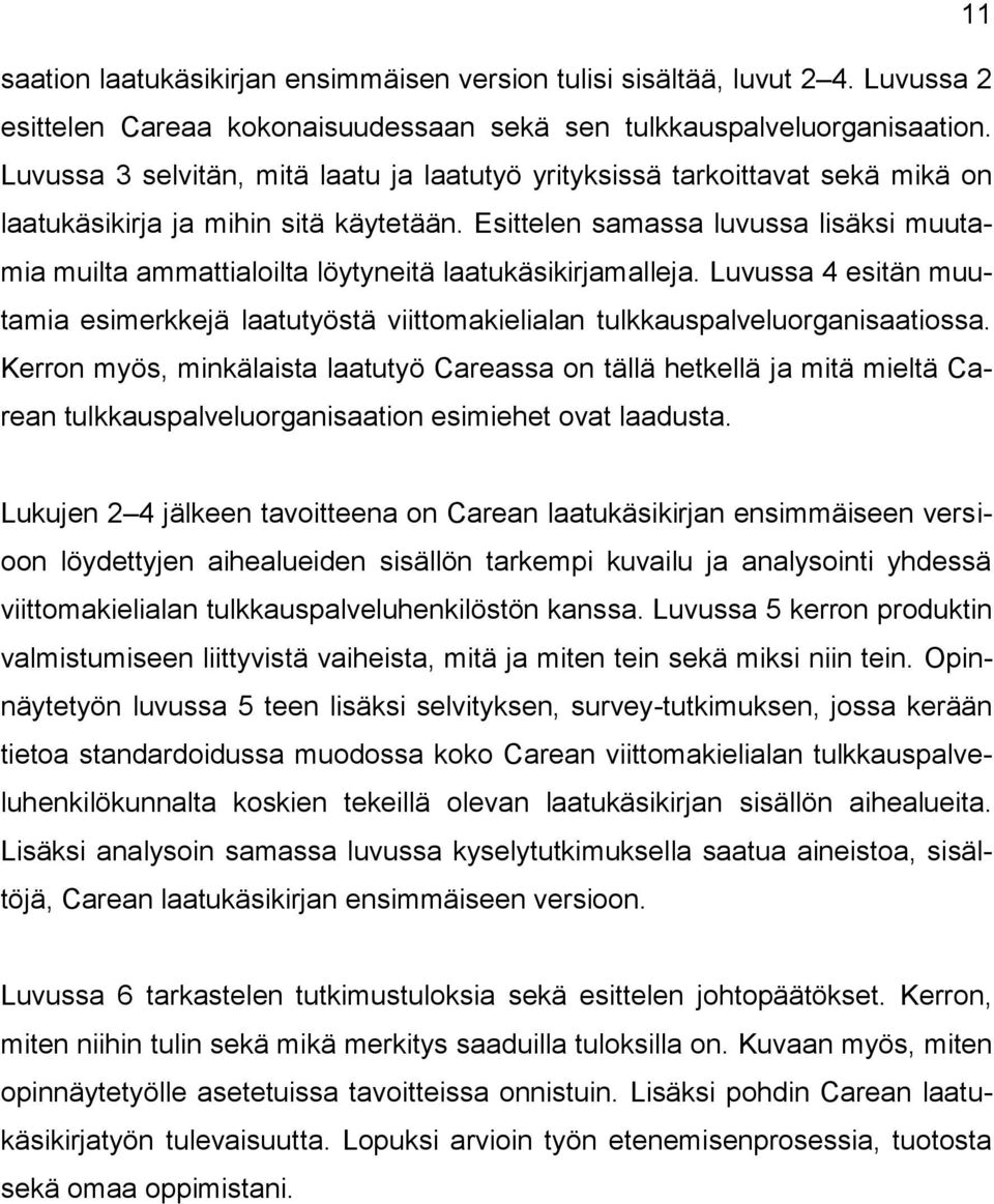 Esittelen samassa luvussa lisäksi muutamia muilta ammattialoilta löytyneitä laatukäsikirjamalleja. Luvussa 4 esitän muutamia esimerkkejä laatutyöstä viittomakielialan tulkkauspalveluorganisaatiossa.