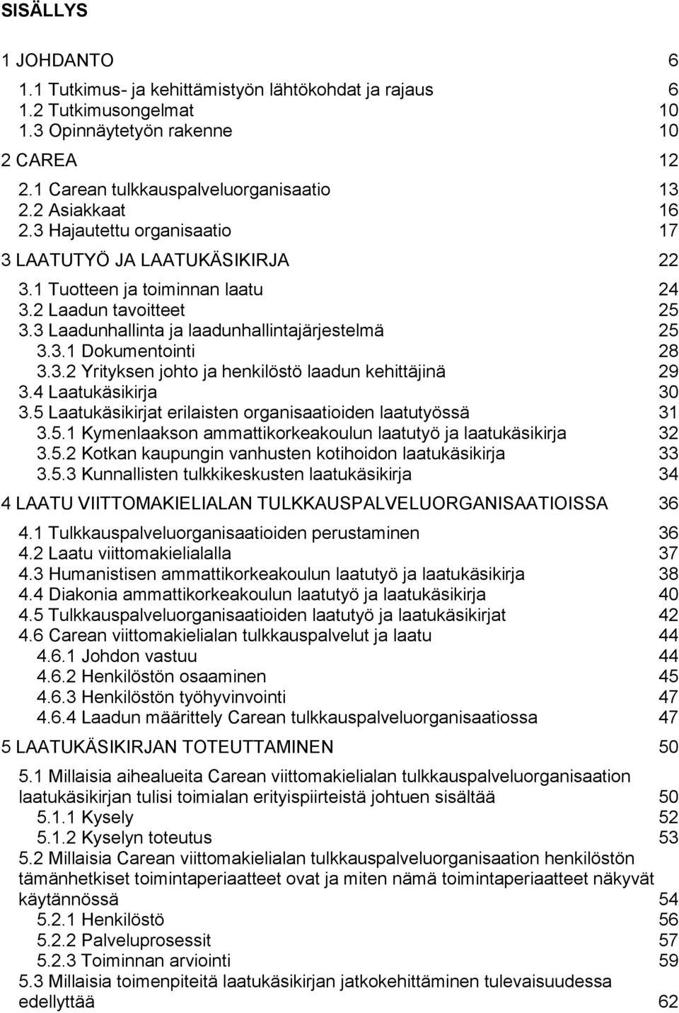 3.2 Yrityksen johto ja henkilöstö laadun kehittäjinä 29 3.4 Laatukäsikirja 30 3.5 Laatukäsikirjat erilaisten organisaatioiden laatutyössä 31 3.5.1 Kymenlaakson ammattikorkeakoulun laatutyö ja laatukäsikirja 32 3.