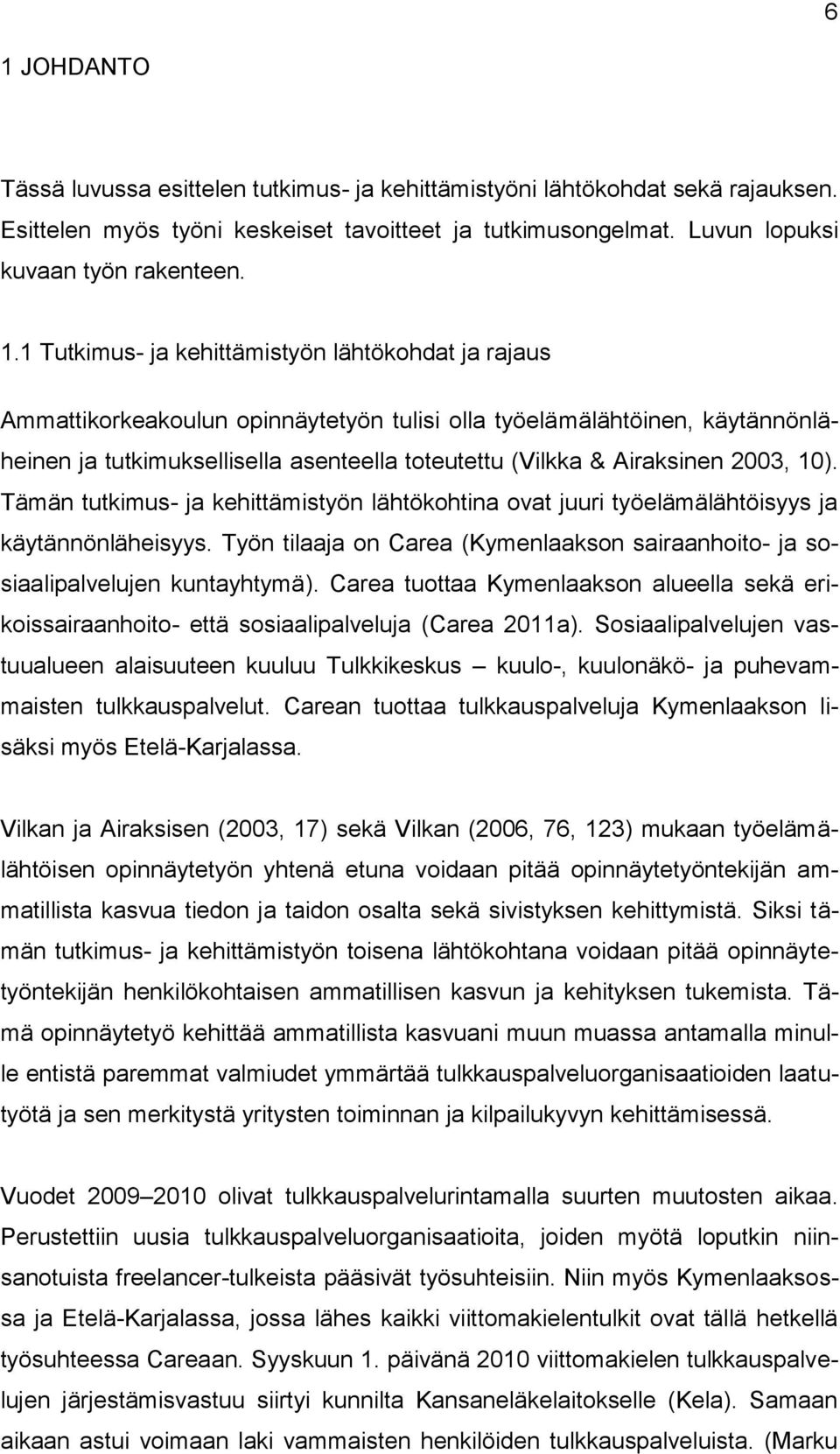 2003, 10). Tämän tutkimus- ja kehittämistyön lähtökohtina ovat juuri työelämälähtöisyys ja käytännönläheisyys. Työn tilaaja on Carea (Kymenlaakson sairaanhoito- ja sosiaalipalvelujen kuntayhtymä).