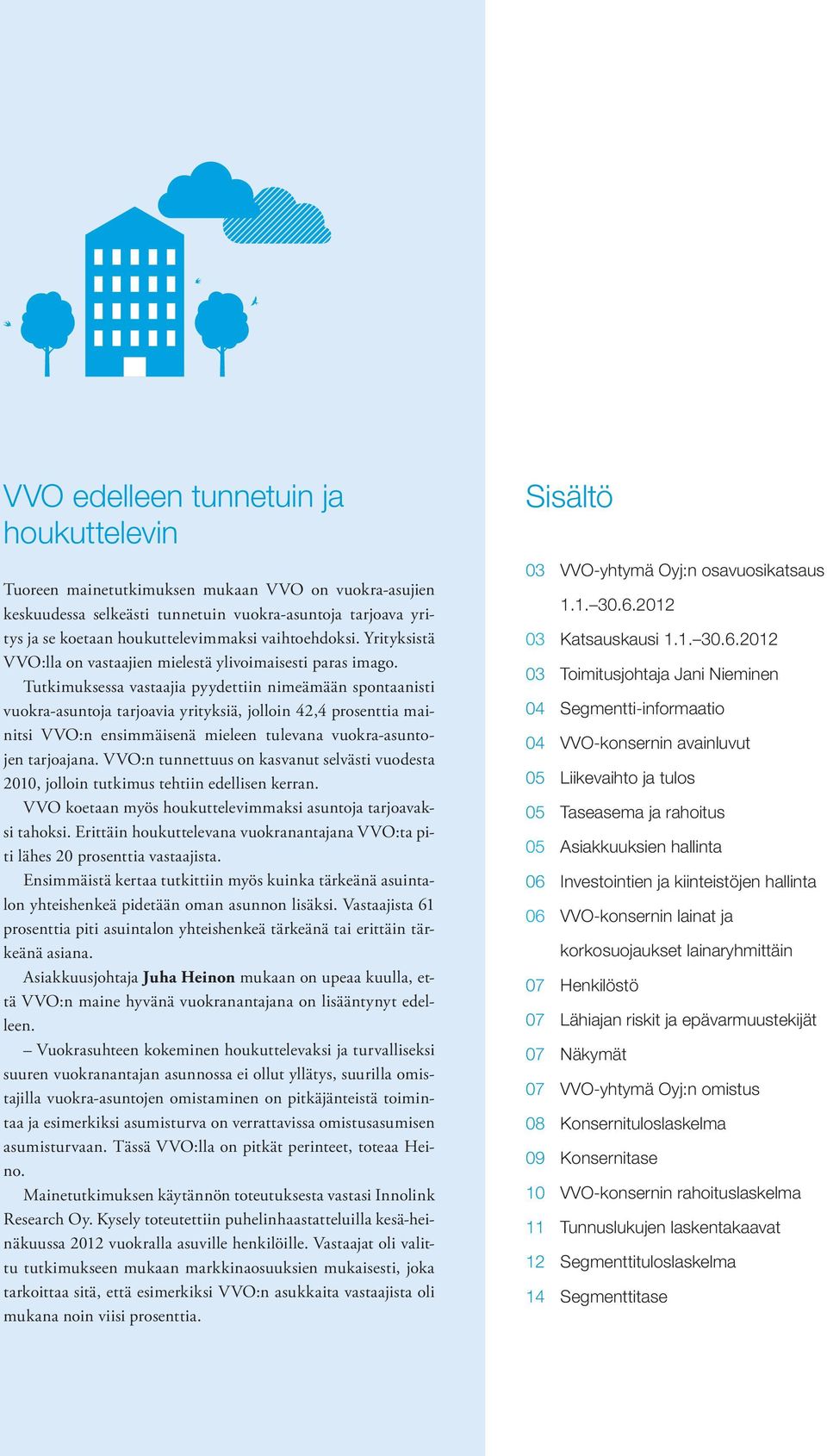 Tutkimuksessa vastaajia pyydettiin nimeämään spontaanisti vuokra-asuntoja tarjoavia yrityksiä, jolloin 42,4 prosenttia mainitsi VVO:n ensimmäisenä mieleen tulevana vuokra-asuntojen tarjoajana.